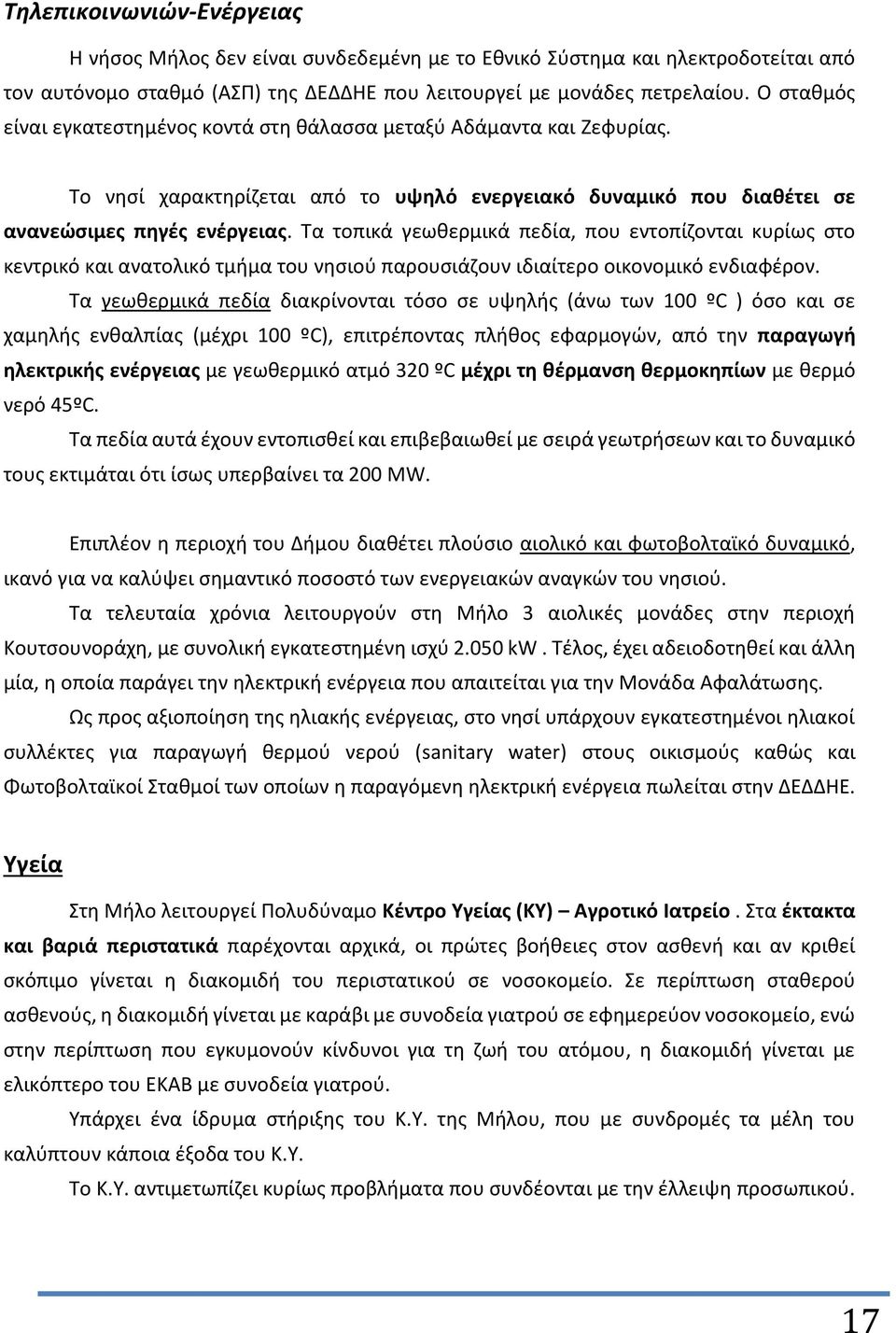 Τα τοπικά γεωθερμικά πεδία, που εντοπίζονται κυρίως στο κεντρικό και ανατολικό τμήμα του νησιού παρουσιάζουν ιδιαίτερο οικονομικό ενδιαφέρον.