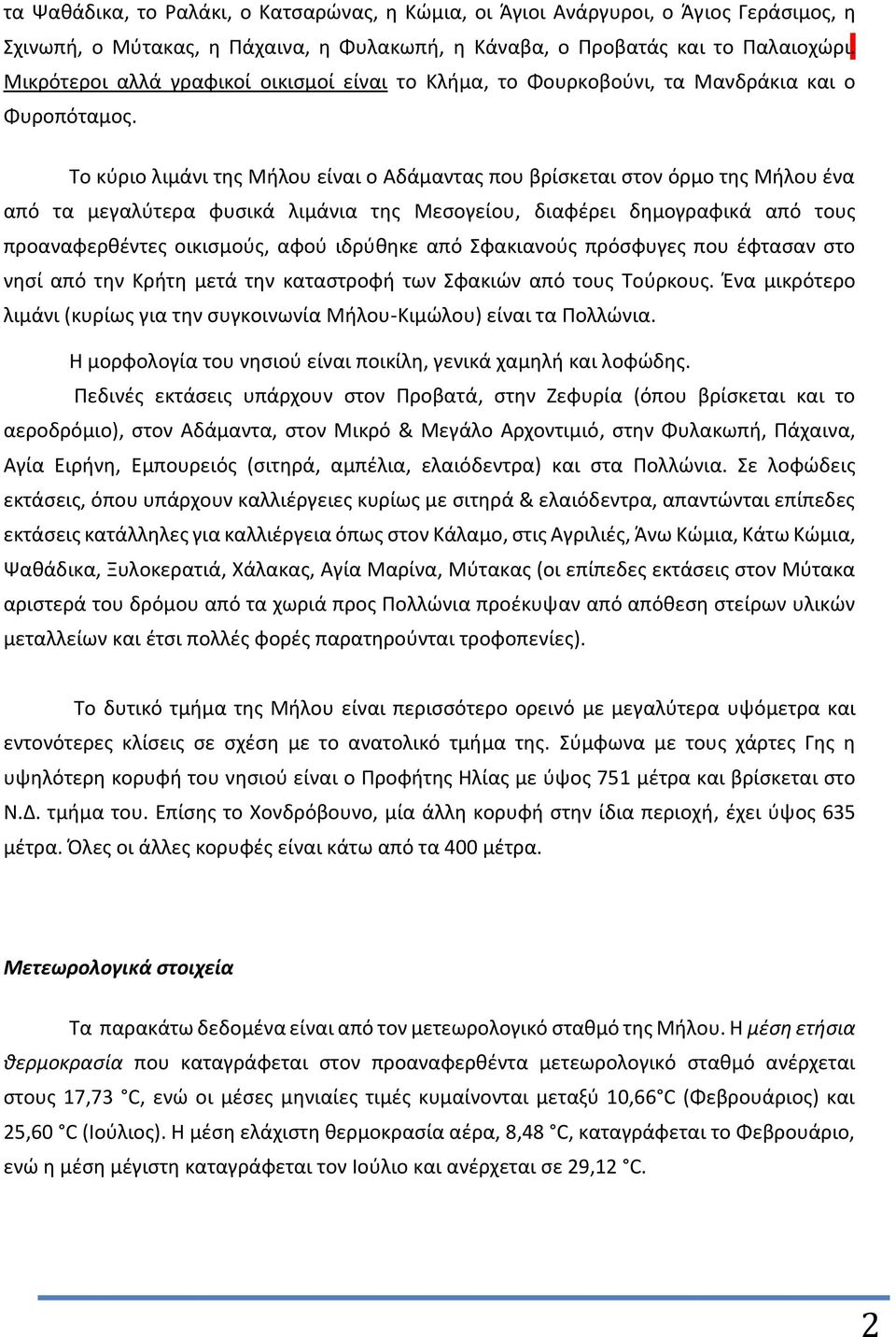 Το κύριο λιμάνι της Μήλου είναι ο Αδάμαντας που βρίσκεται στον όρμο της Μήλου ένα από τα μεγαλύτερα φυσικά λιμάνια της Μεσογείου, διαφέρει δημογραφικά από τους προαναφερθέντες οικισμούς, αφού