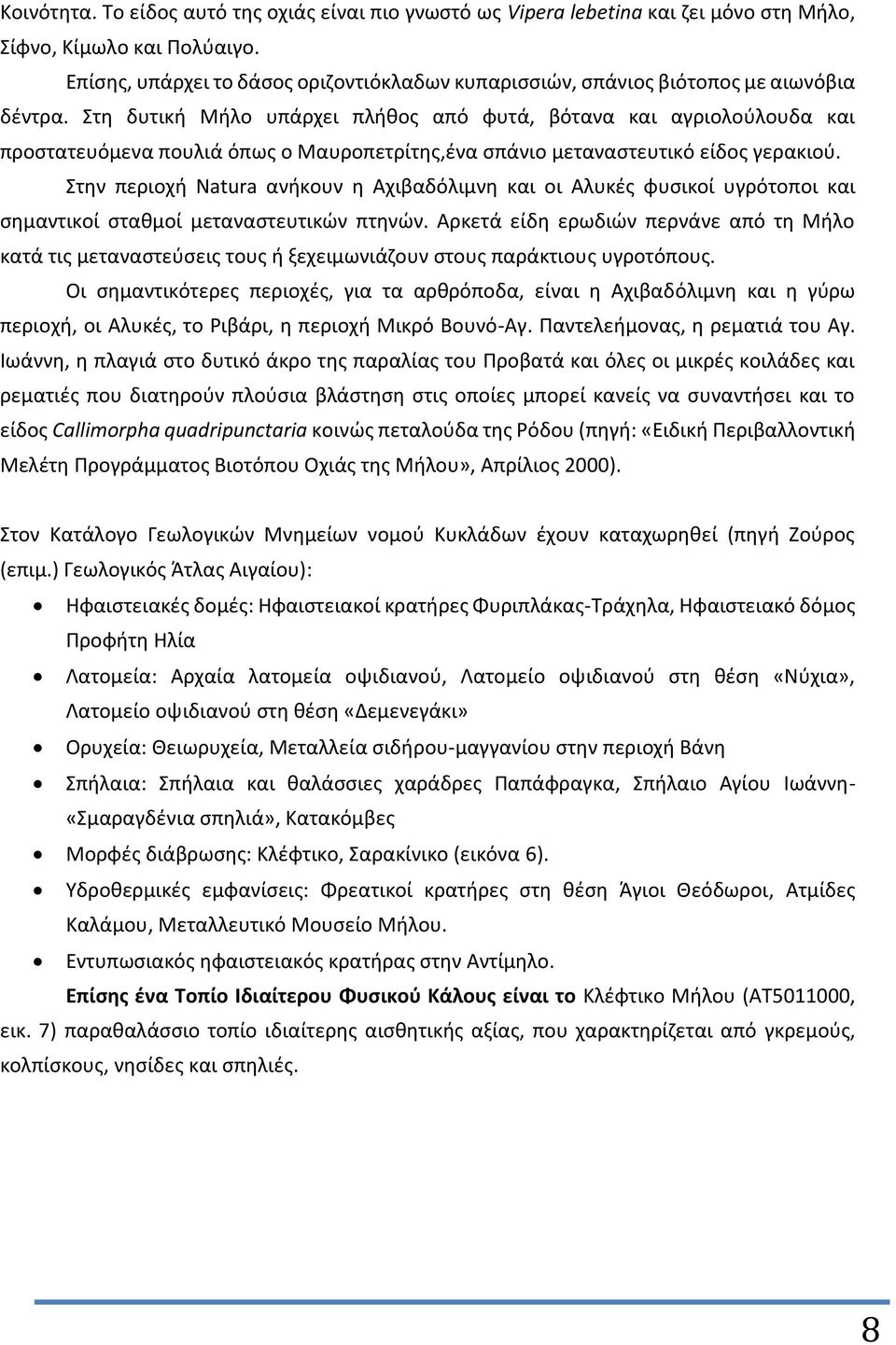 Στη δυτική Μήλο υπάρχει πλήθος από φυτά, βότανα και αγριολούλουδα και προστατευόμενα πουλιά όπως ο Μαυροπετρίτης,ένα σπάνιο μεταναστευτικό είδος γερακιού.