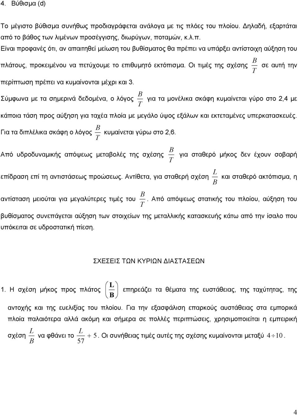 Σύµφωνα µε τα σηµερινά δεδοµένα, ο λόγος B T για τα µονέλικα σκάφη κυµαίνεται γύρο στο 2,4 µε κάποια τάση προς αύξηση για ταχέα πλοία µε µεγάλο ύψος εξάλων και εκτεταµένες υπερκατασκευές.