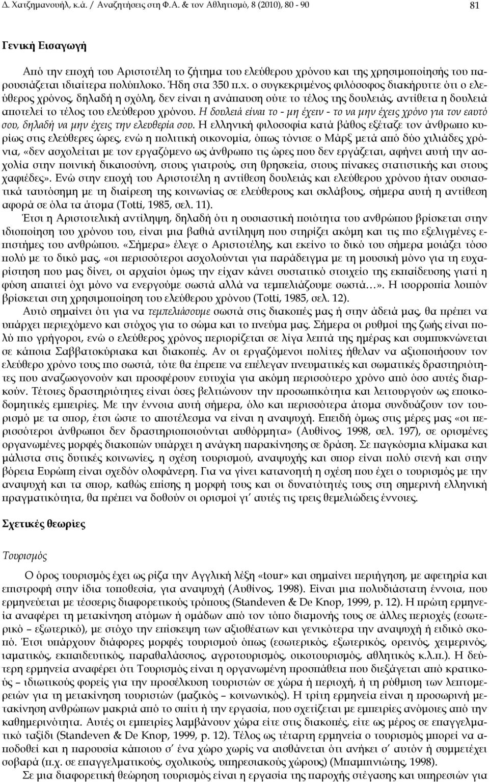 ο συγκεκριμένος φιλόσοφος διακήρυττε ότι ο ελεύθερος χρόνος, δηλαδή η σχόλη, δεν είναι η ανάπαυση ούτε το τέλος της δουλειάς, αντίθετα η δουλειά αποτελεί το τέλος του ελεύθερου χρόνου.