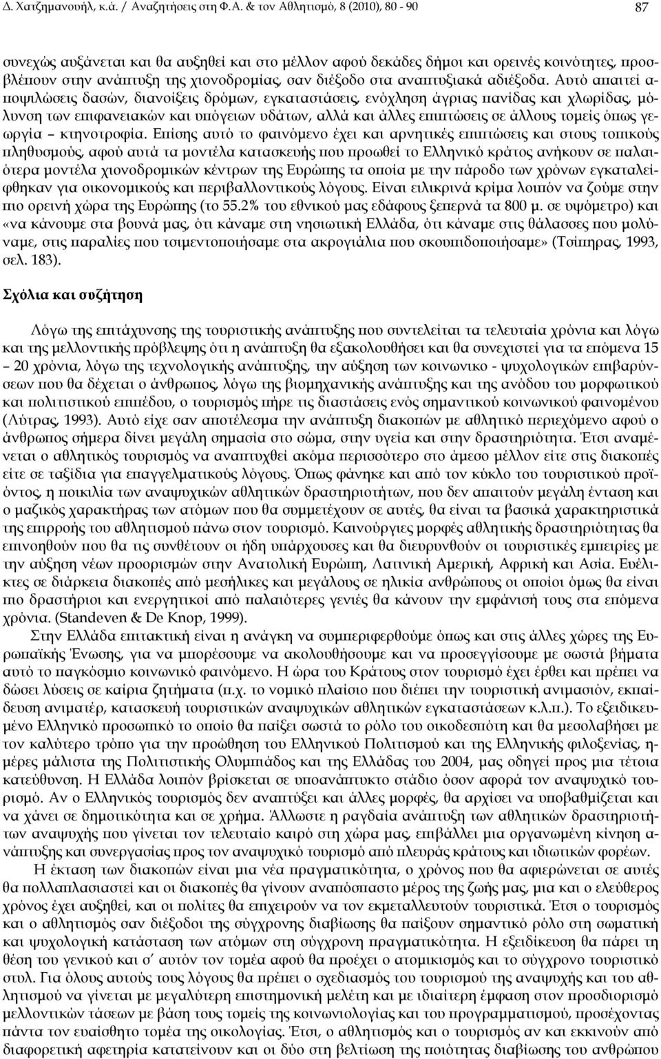 & τον Αθλητισμό, 8 (2010), 80-90 87 συνεχώς αυξάνεται και θα αυξηθεί και στο μέλλον αφού δεκάδες δήμοι και ορεινές κοινότητες, προσβλέπουν στην ανάπτυξη της χιονοδρομίας, σαν διέξοδο στα αναπτυξιακά