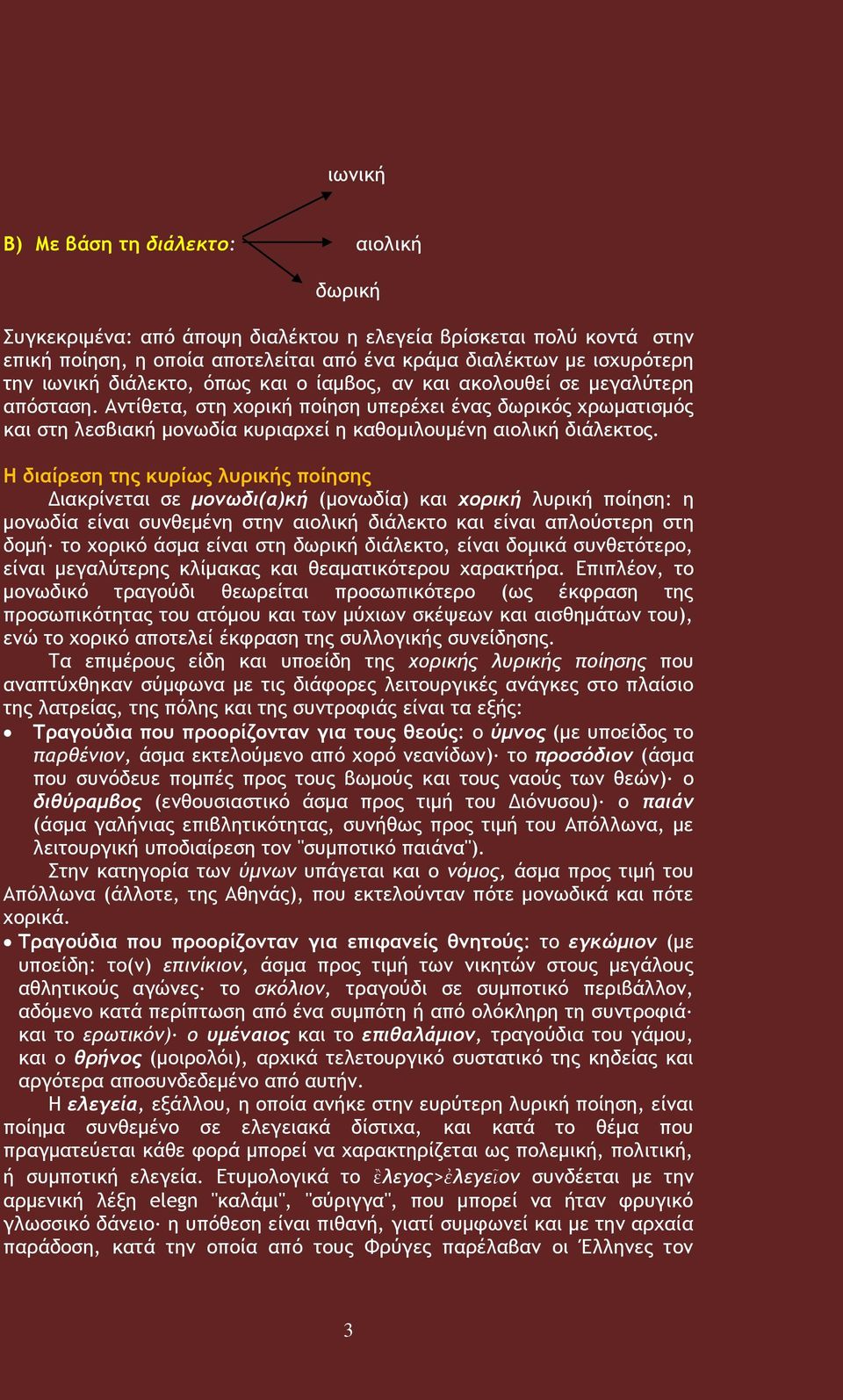 Αντίθετα, στη χορική ποίηση υπερέχει ένας δωρικός χρωματισμός και στη λεσβιακή μονωδία κυριαρχεί η καθομιλουμένη αιολική διάλεκτος.