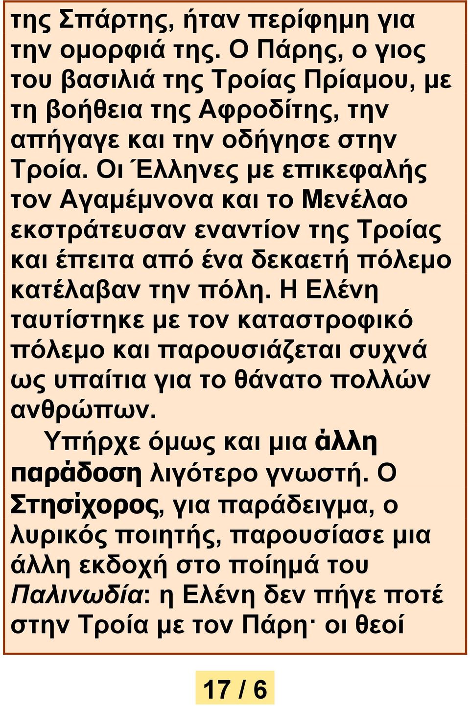 Οι Έλληνες με επικεφαλής τον Αγαμέμνονα και το Μενέλαο εκστράτευσαν εναντίον της Τροίας και έπειτα από ένα δεκαετή πόλεμο κατέλαβαν την πόλη.