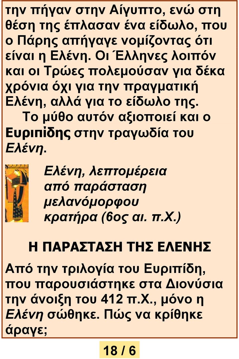 Το μύθο αυτόν αξιοποιεί και ο Ευριπίδης στην τραγωδία του Ελένη. Ελένη, λεπτομέρεια από παράσταση μελανόμορφου κρατήρα (6ος αι.