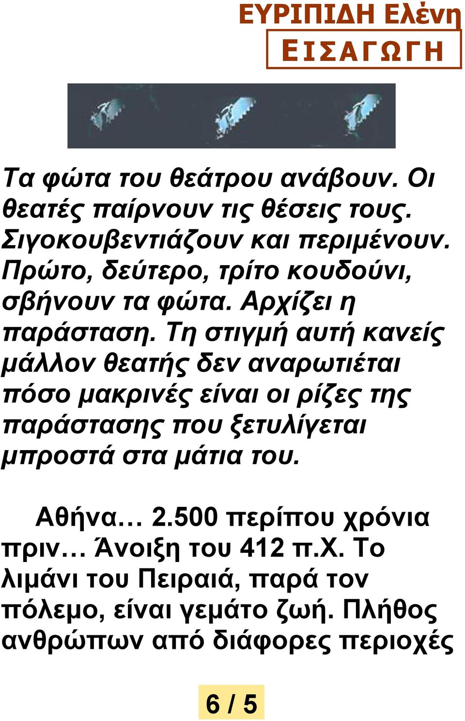 Τη στιγμή αυτή κανείς μάλλον θεατής δεν αναρωτιέται πόσο μακρινές είναι οι ρίζες της παράστασης που ξετυλίγεται μπροστά