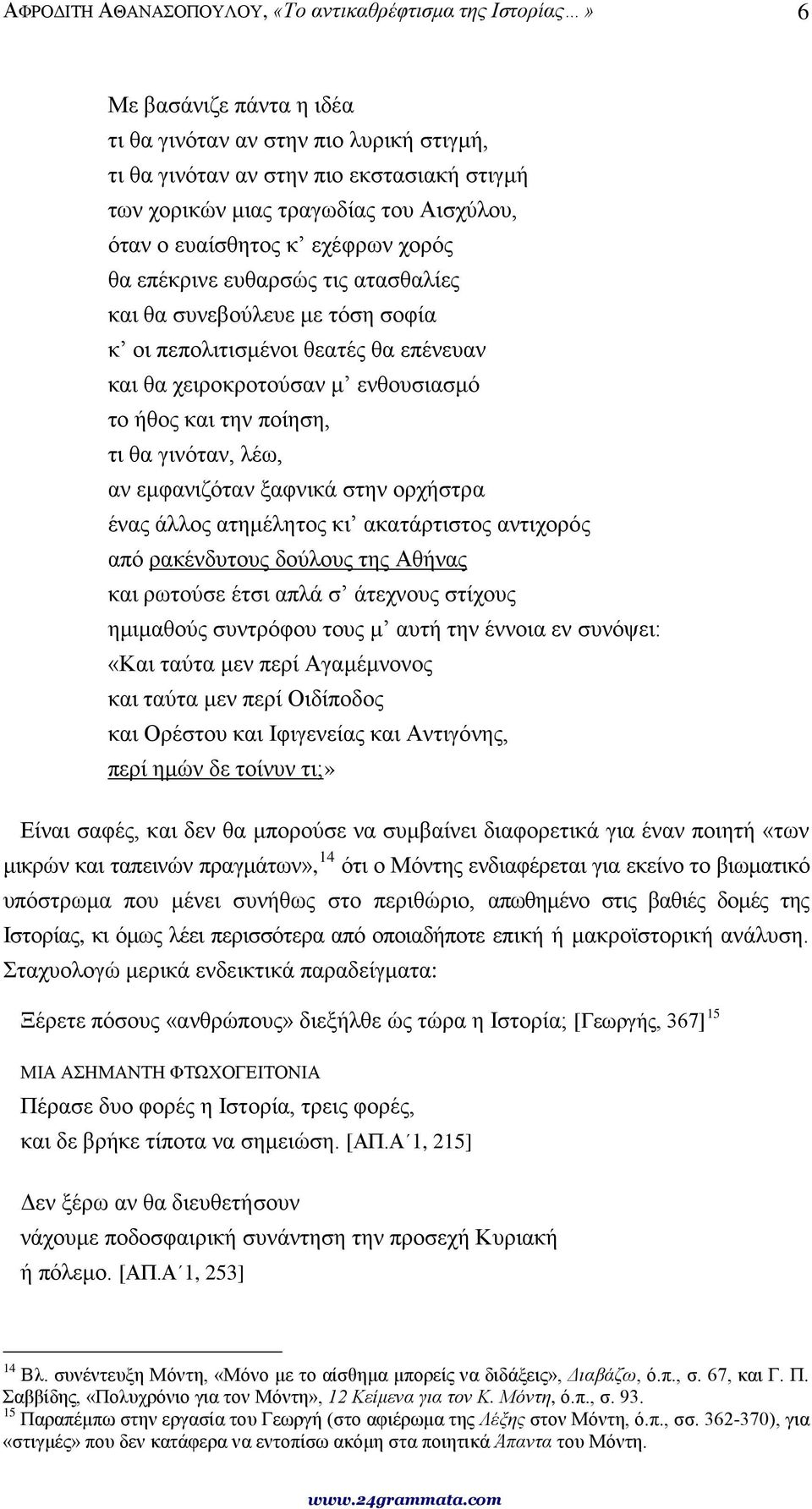 και την ποίηση, τι θα γινόταν, λέω, αν εμφανιζόταν ξαφνικά στην ορχήστρα ένας άλλος ατημέλητος κι ακατάρτιστος αντιχορός από ρακένδυτους δούλους της Αθήνας και ρωτούσε έτσι απλά σ άτεχνους στίχους