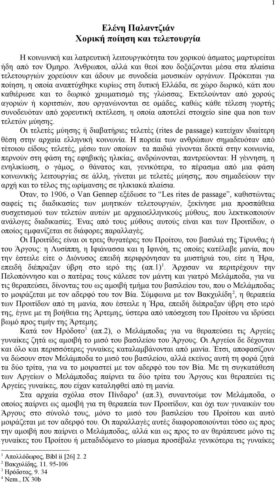 Πρόκειται για ποίηση, η οποία αναπτύχθηκε κυρίως στη δυτική Ελλάδα, σε χώρο δωρικό, κάτι που καθιέρωσε και το δωρικό χρωματισμό της γλώσσας.