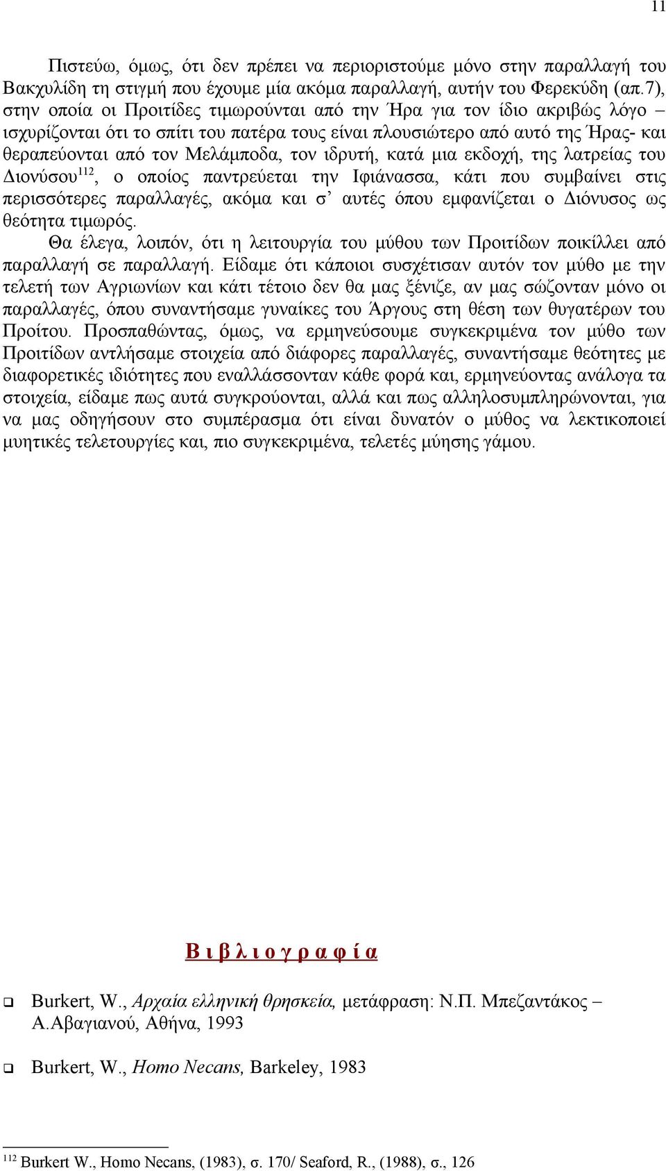 ιδρυτή, κατά μια εκδοχή, της λατρείας του Διονύσου 112, ο οποίος παντρεύεται την Ιφιάνασσα, κάτι που συμβαίνει στις περισσότερες παραλλαγές, ακόμα και σ αυτές όπου εμφανίζεται ο Διόνυσος ως θεότητα