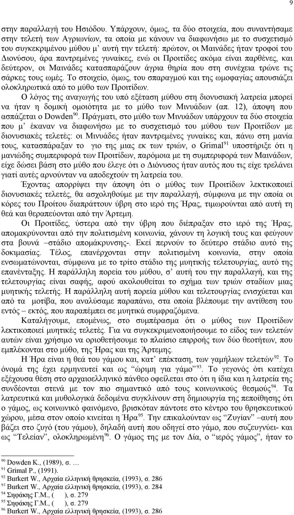 του Διονύσου, άρα παντρεμένες γυναίκες, ενώ οι Προιτίδες ακόμα είναι παρθένες, και δεύτερον, οι Μαινάδες κατασπαράζουν άγρια θηρία που στη συνέχεια τρώνε τις σάρκες τους ωμές.