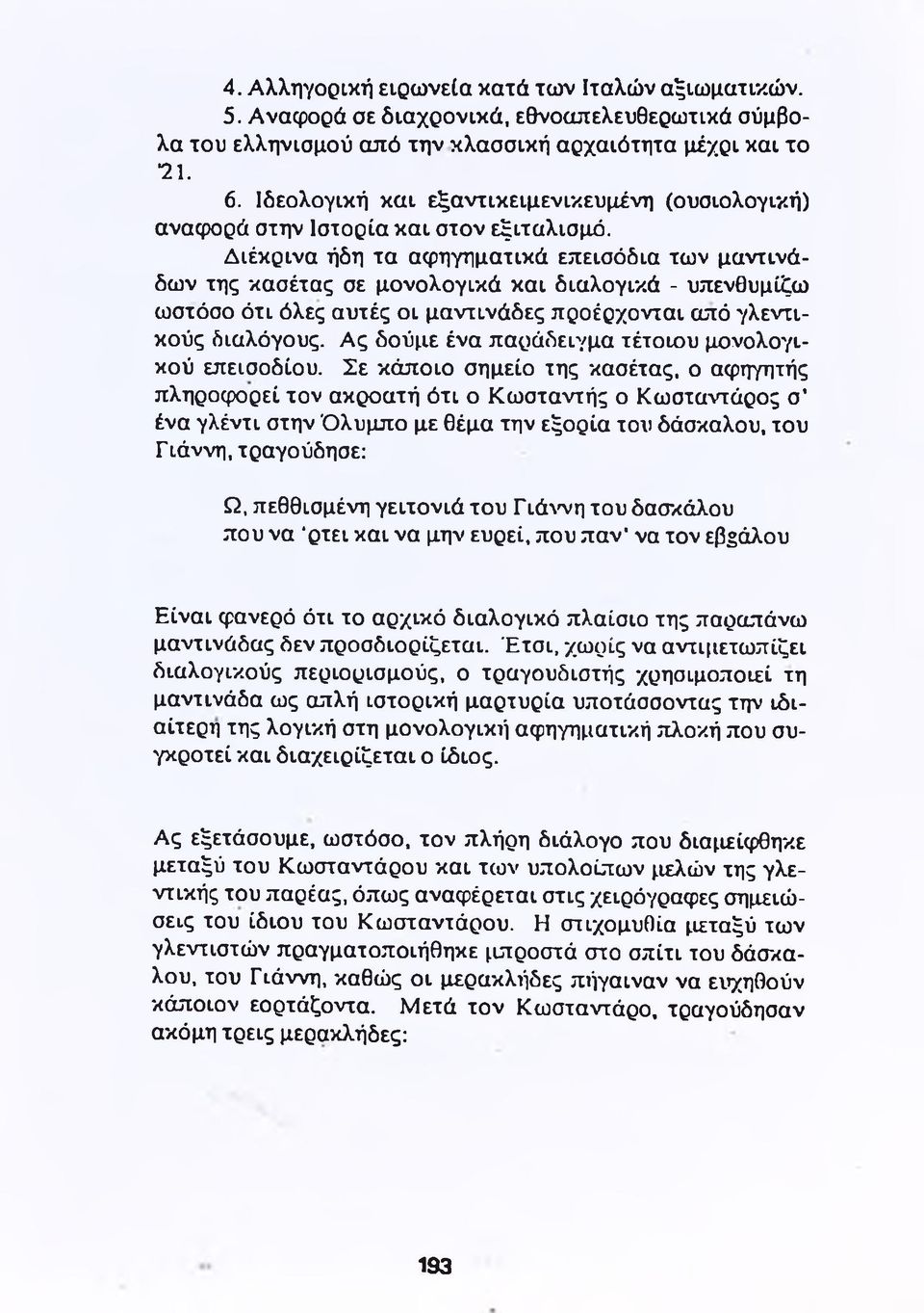 Διέκρινα ήδη τα αφηγηματικά επεισόδια των μαντινάδων της κασέτας σε μονολογικά και διαλογικά - υπενθυμίζω ωστόσο ότι όλες αυτές οι μαντινάδες προέρχονται από γλεντικούς διαλόγους.