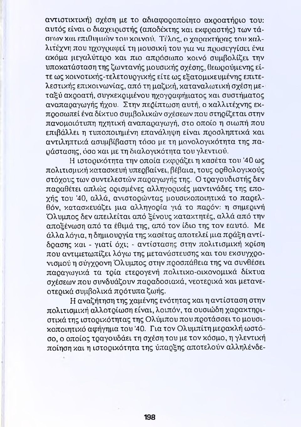 είτε ως κοινοτικής-τελετουργικής είτε ως εξατομικευμένης επιτελεστικής επικοινωνίας, από τη μαζική, καταναλωτική σχέση μεταξύ ακροατή, συγκεκριμένου ηχογραφήματος και συστήματος αναπαραγωγής ήχου.