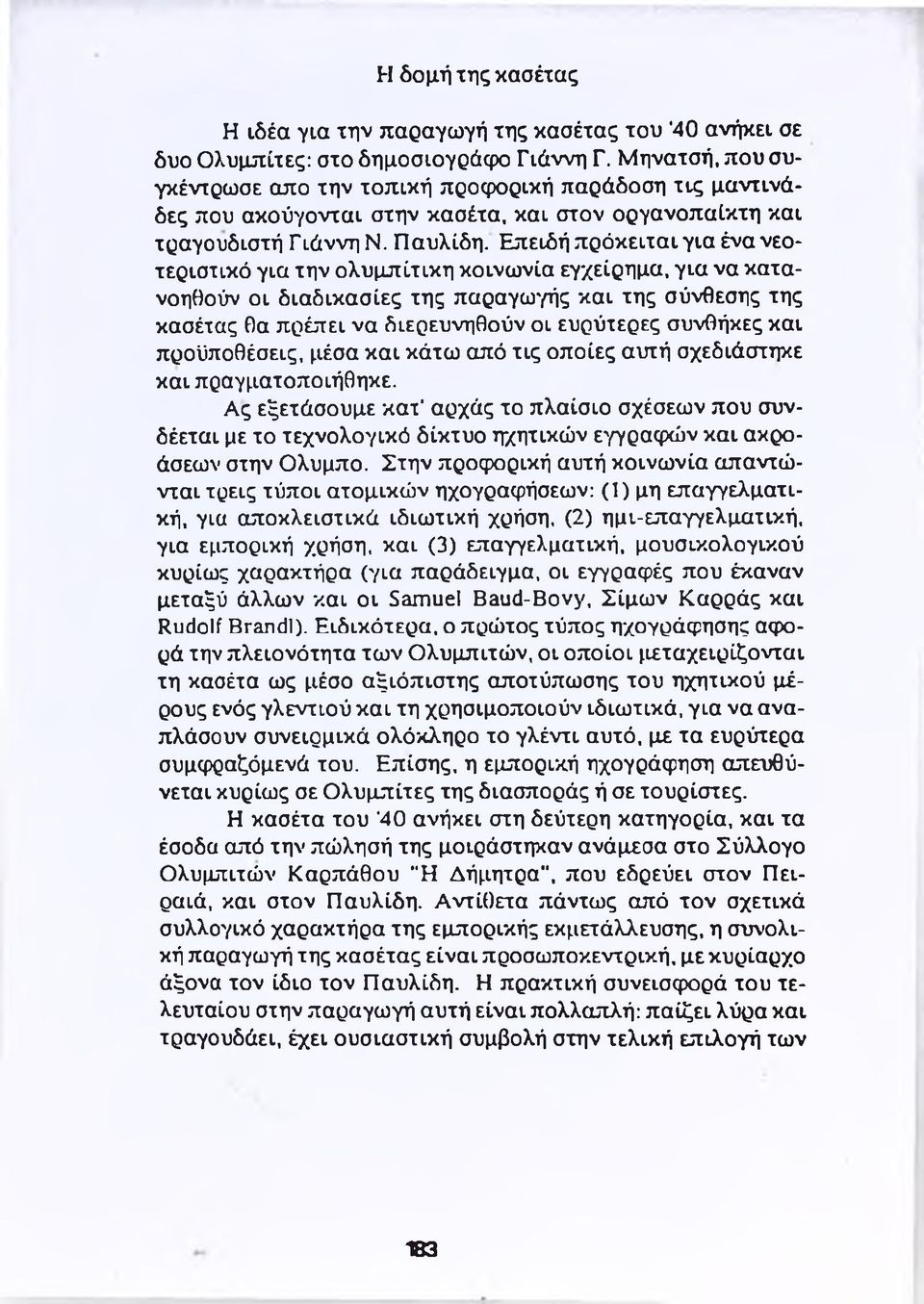 Επειδή πρόκειται για ένα νεοτεριστικό για την ολυμπίτικη κοινωνία εγχείρημα, για να κατανοηθούν οι διαδικασίες της παραγωγής και της σύνθεσης της κασέτας θα πρέπει να διερευνηθούν οι ευρύτερες