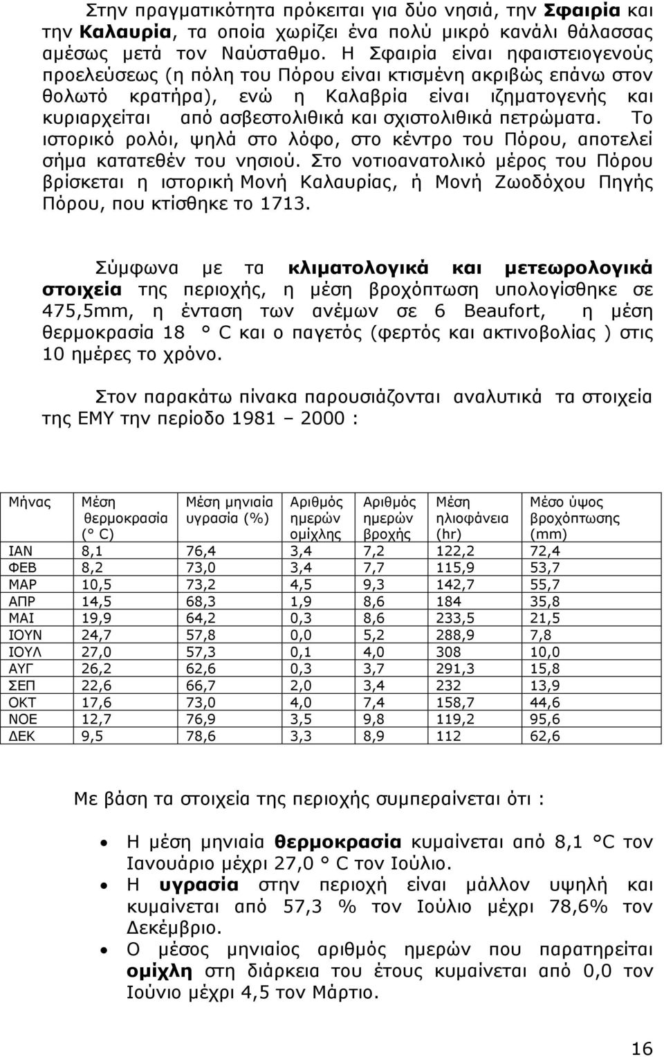 πετρώματα. Το ιστορικό ρολόι, ψηλά στο λόφο, στο κέντρο του Πόρου, αποτελεί σήμα κατατεθέν του νησιού.