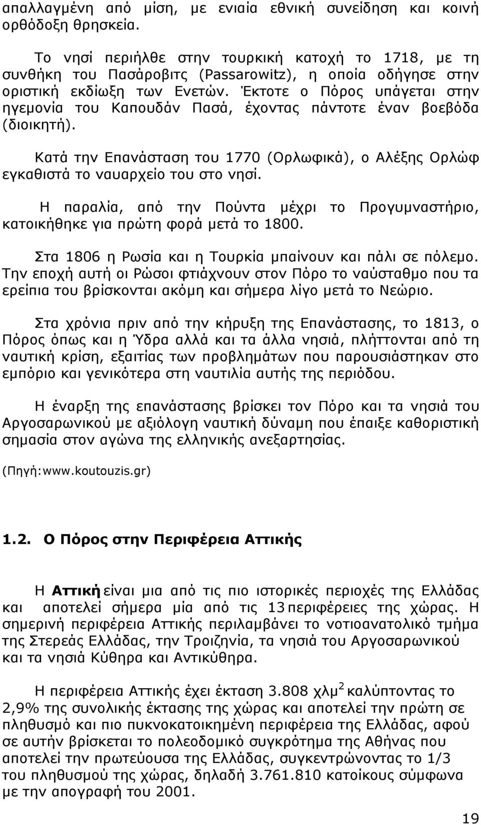 Έκτοτε ο Πόρος υπάγεται στην ηγεμονία του Καπουδάν Πασά, έχοντας πάντοτε έναν βοεβόδα (διοικητή). Κατά την Επανάσταση του 1770 (Ορλωφικά), ο Αλέξης Ορλώφ εγκαθιστά το ναυαρχείο του στο νησί.