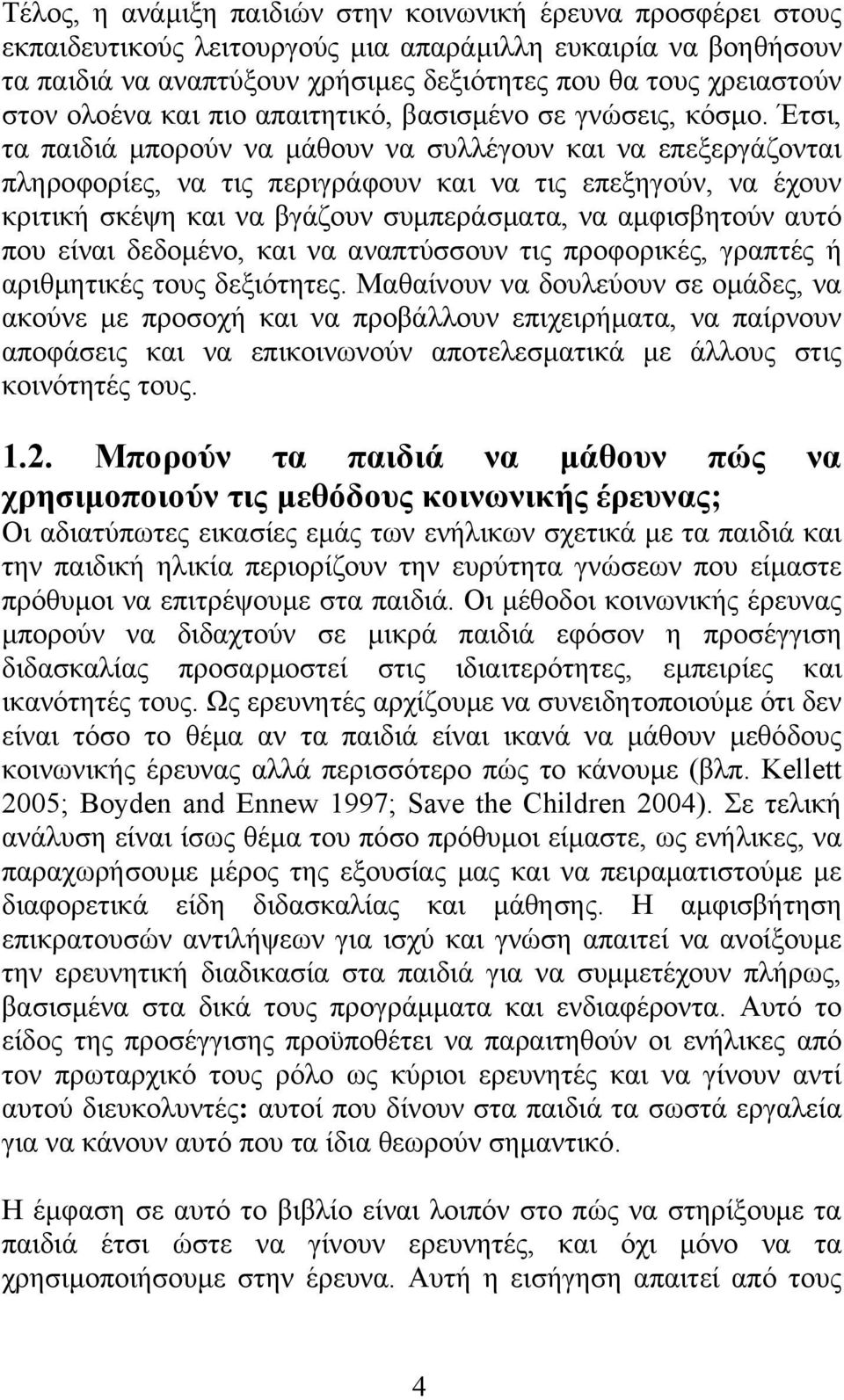 Έτσι, τα παιδιά µπορούν να µάθουν να συλλέγουν και να επεξεργάζονται πληροφορίες, να τις περιγράφουν και να τις επεξηγούν, να έχουν κριτική σκέψη και να βγάζουν συµπεράσµατα, να αµφισβητούν αυτό που