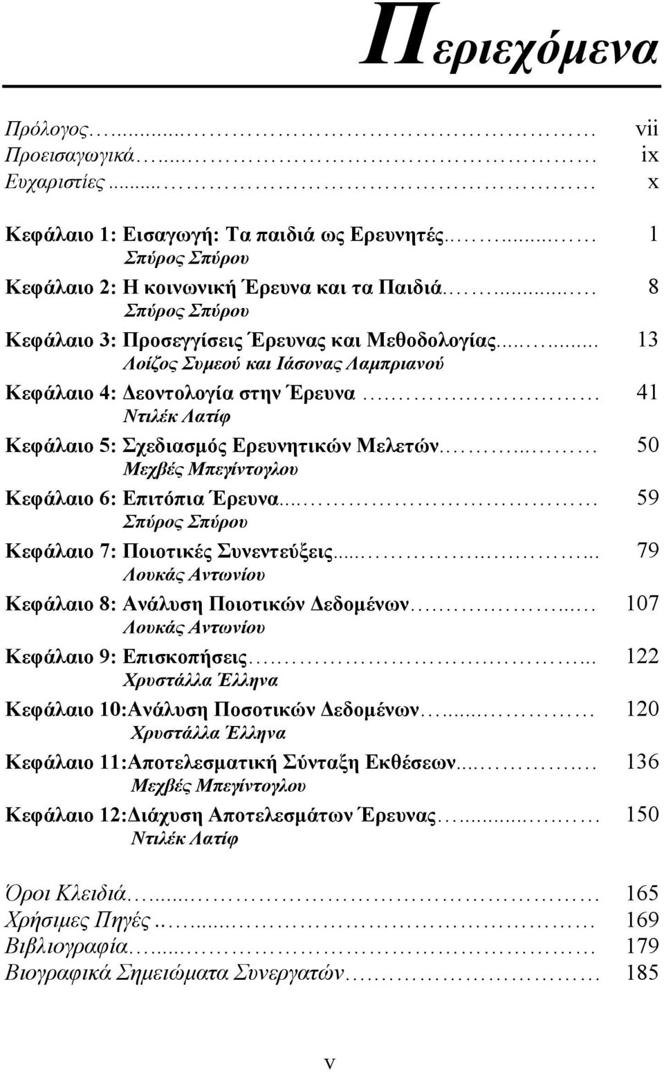 . 41 Ντιλέκ Λατίφ Κεφάλαιο 5: Σχεδιασµός Ερευνητικών Μελετών.... 50 Μεχβές Μπεγίντογλου Κεφάλαιο 6: Επιτόπια Έρευνα... 59 Σπύρος Σπύρου Κεφάλαιο 7: Ποιοτικές Συνεντεύξεις.