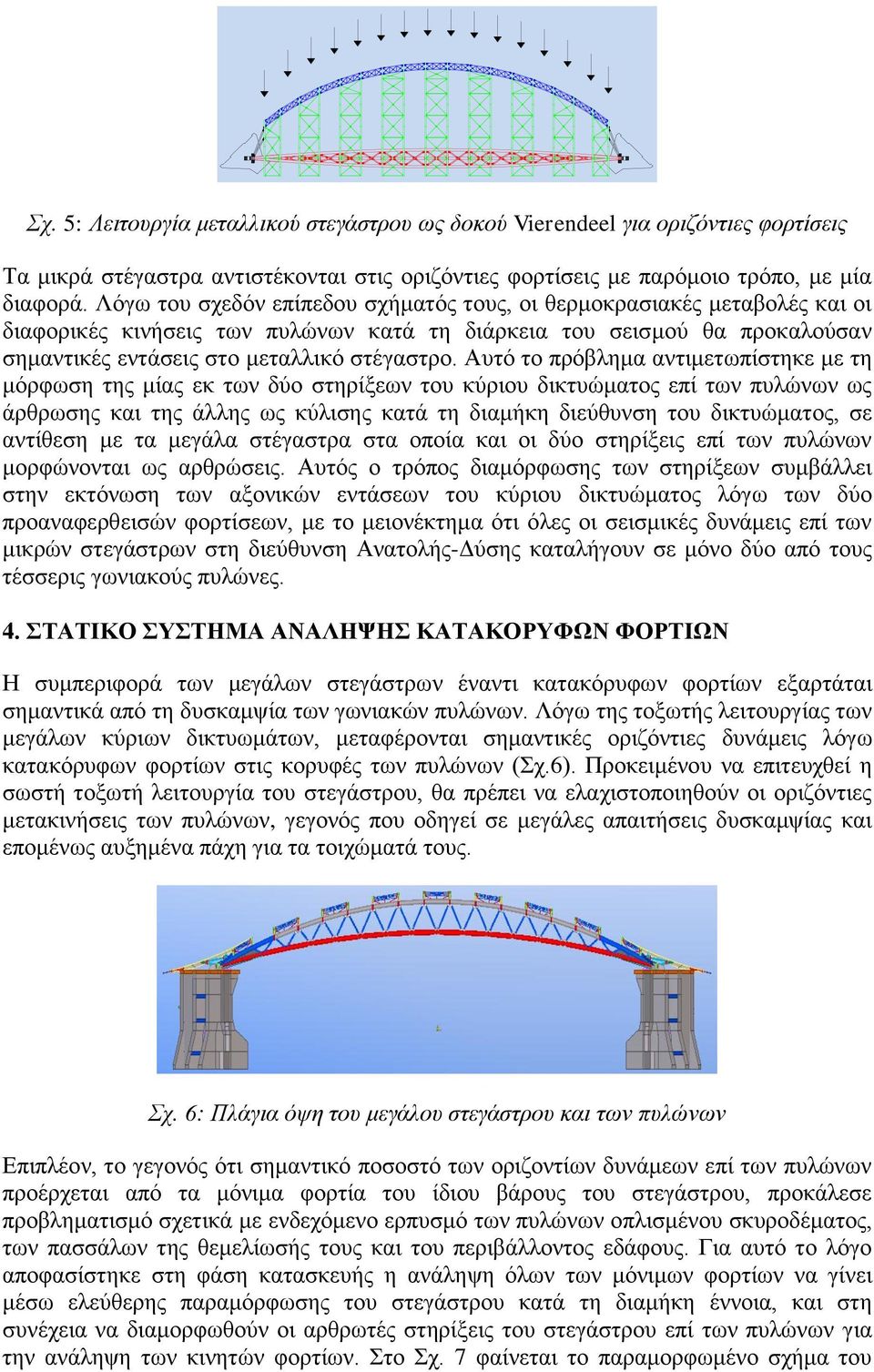 Αυτό το πρόβλημα αντιμετωπίστηκε με τη μόρφωση της μίας εκ των δύο στηρίξεων του κύριου δικτυώματος επί των πυλώνων ως άρθρωσης και της άλλης ως κύλισης κατά τη διαμήκη διεύθυνση του δικτυώματος, σε