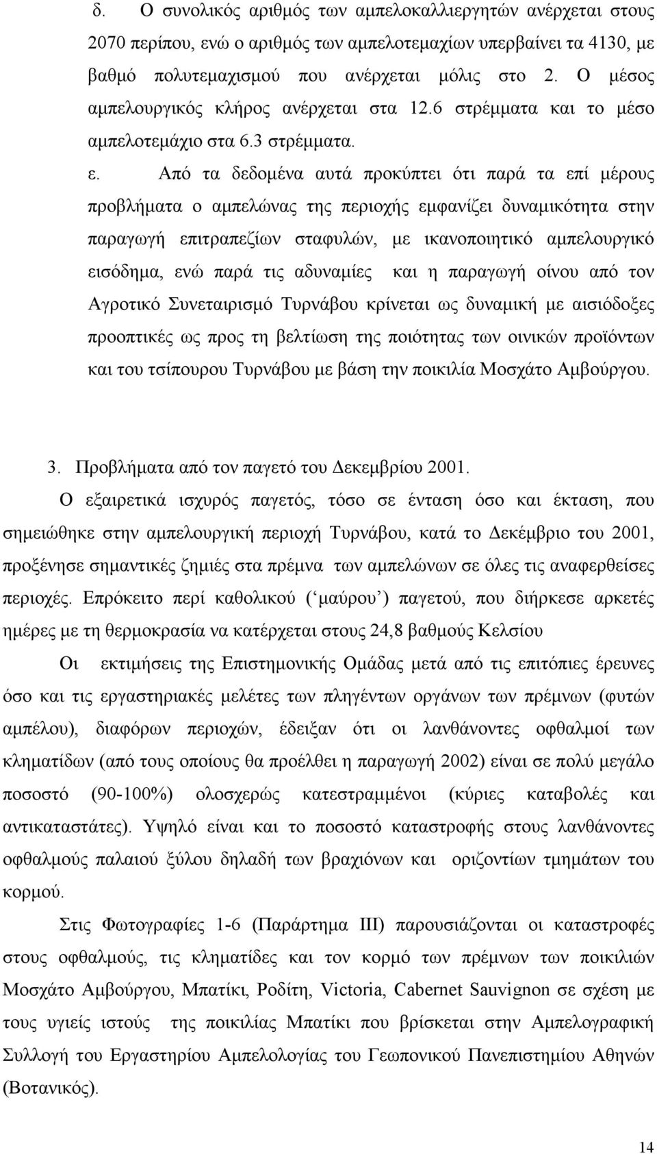 Από τα δεδοµένα αυτά προκύπτει ότι παρά τα επί µέρους προβλήµατα ο αµπελώνας της περιοχής εµφανίζει δυναµικότητα στην παραγωγή επιτραπεζίων σταφυλών, µε ικανοποιητικό αµπελουργικό εισόδηµα, ενώ παρά