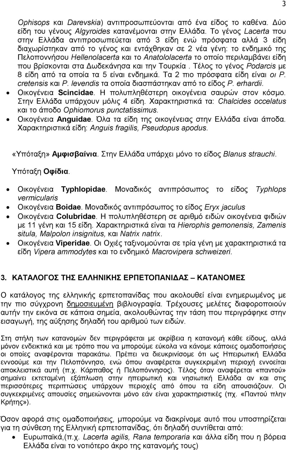 Anatololacerta το οποίο περιλαμβάνει είδη που βρίσκονται στα Δωδεκάνησα και την Τουρκία. Τέλος το γένος Podarcis με 8 είδη από τα οποία τα 5 είναι ενδημικά. Τα 2 πιο πρόσφατα είδη είναι οι P.