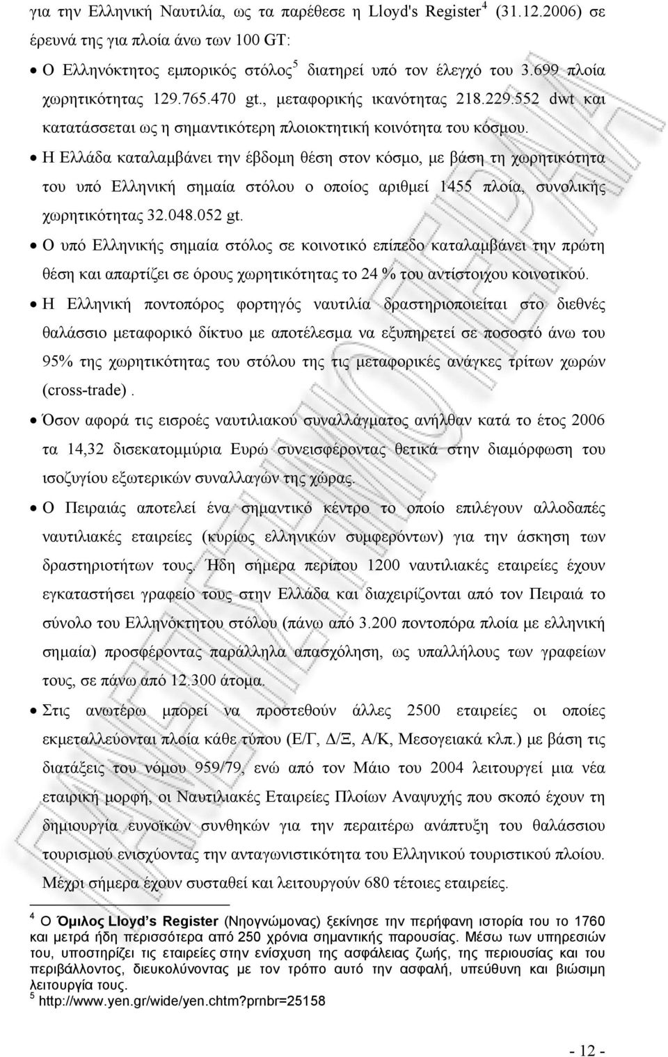 Η Ελλάδα καταλαμβάνει την έβδομη θέση στον κόσμο, με βάση τη χωρητικότητα του υπό Ελληνική σημαία στόλου ο οποίος αριθμεί 1455 πλοία, συνολικής χωρητικότητας 32.048.052 gt.