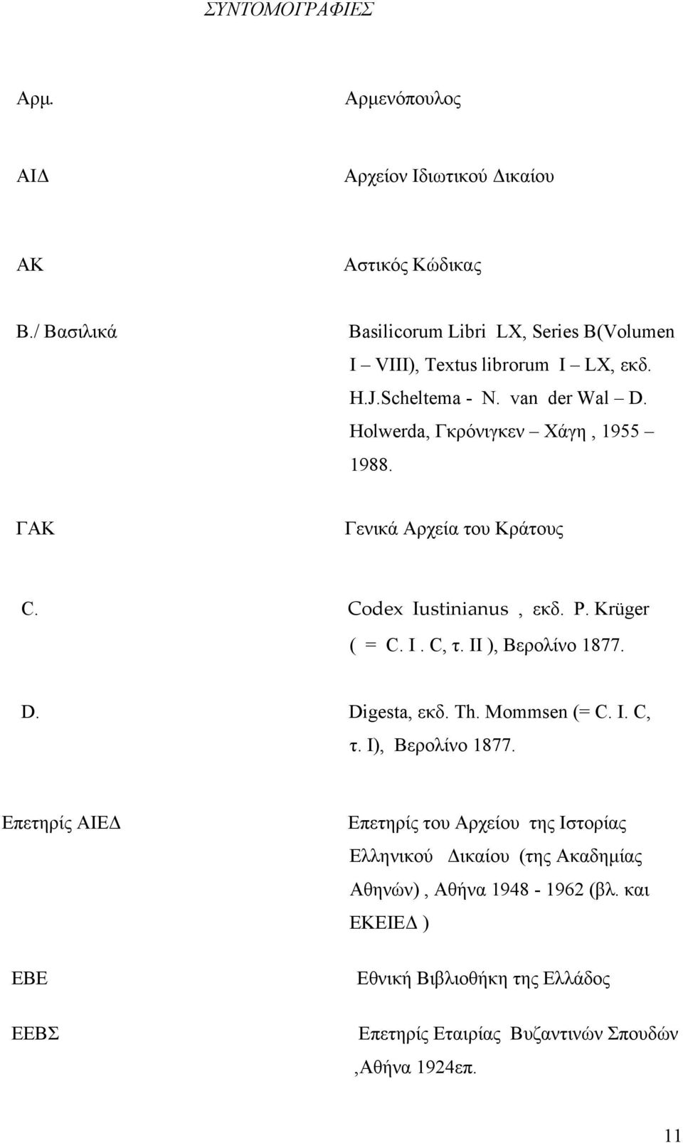 ΓΑΚ Γενικά Αρχεία του Κράτους C. Codex Iustinianus, εκδ. P. Krüger ( = C. I. C, τ. II ), Βερολίνο 1877. D. Digesta, εκδ. Th. Mommsen (= C. I. C, τ. I), Βερολίνο 1877.