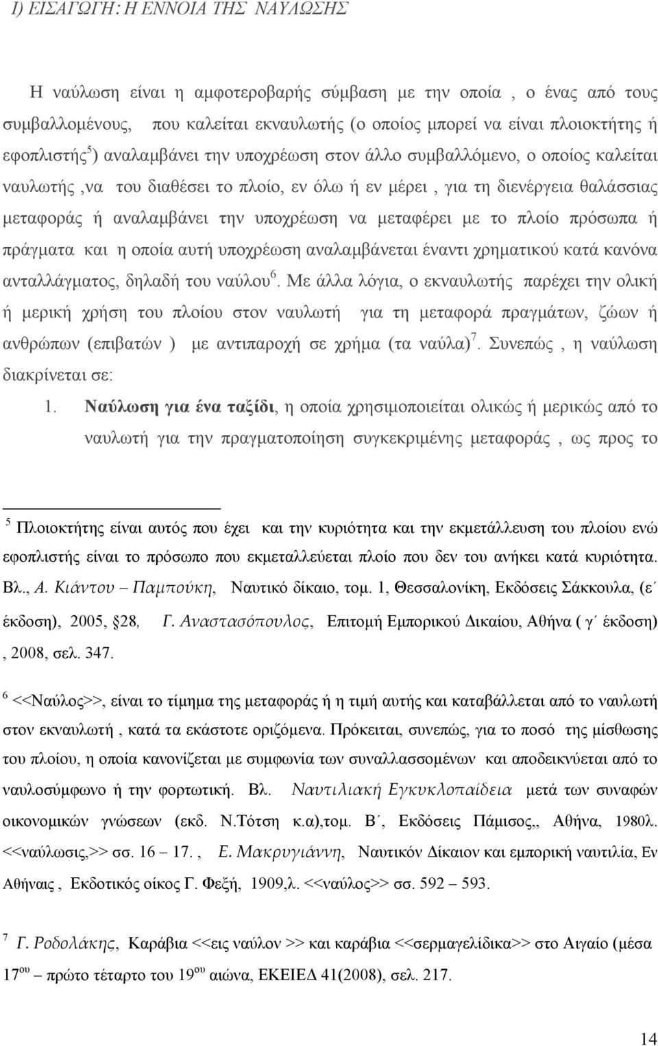 μεταφέρει με το πλοίο πρόσωπα ή πράγματα και η οποία αυτή υποχρέωση αναλαμβάνεται έναντι χρηματικού κατά κανόνα ανταλλάγματος, δηλαδή του ναύλου 6.