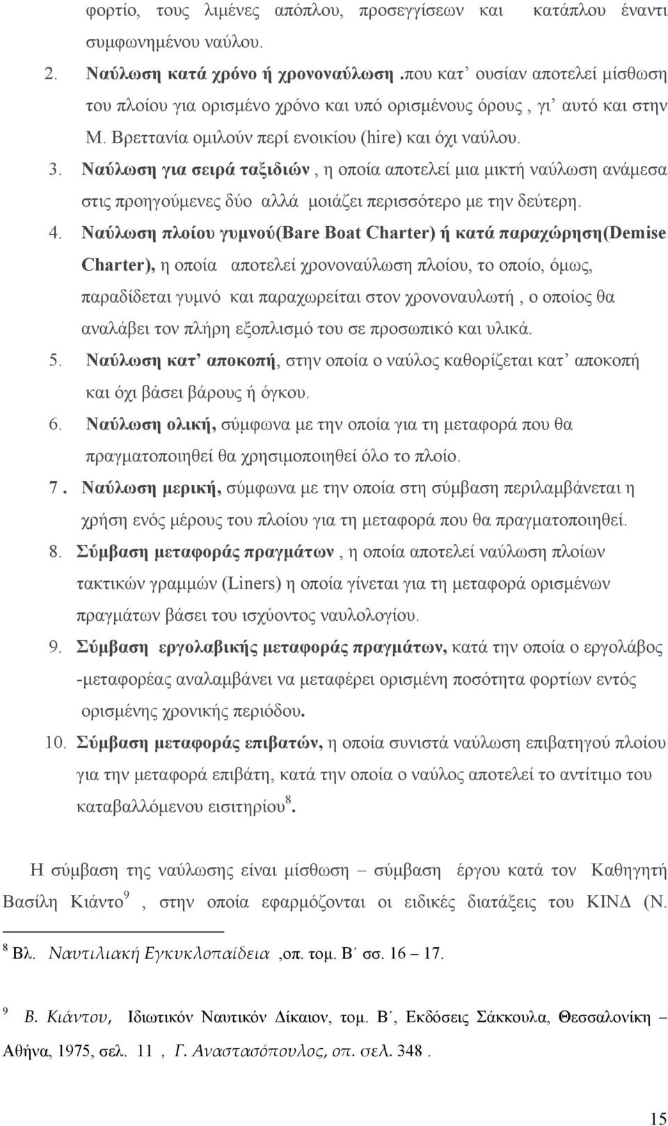 Ναύλωση για σειρά ταξιδιών, η οποία αποτελεί μια μικτή ναύλωση ανάμεσα στις προηγούμενες δύο αλλά μοιάζει περισσότερο με την δεύτερη. 4.