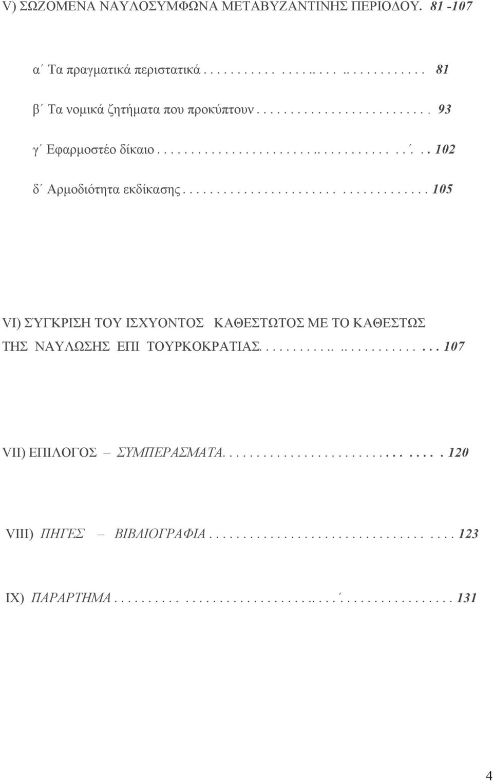 ................................... 105 VI) ΣΎΓΚΡΙΣΗ ΤΟΥ ΙΣΧΥΟΝΤΟΣ ΚΑΘΕΣΤΩΤΟΣ ΜΕ ΤΟ ΚΑΘΕΣΤΩΣ ΤΗΣ ΝΑΥΛΩΣΗΣ ΕΠΙ ΤΟΥΡΚΟΚΡΑΤΙΑΣ........................... 107 VII) ΕΠΙΛΟΓΟΣ ΣΥΜΠΕΡΑΣΜΑΤΑ.