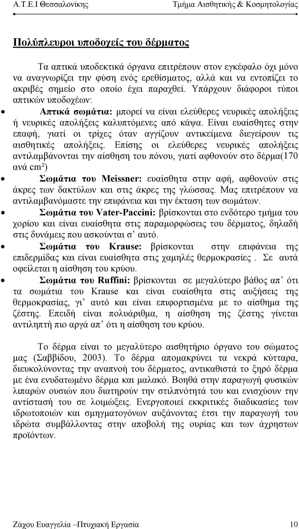 Είναι ευαίσθητες στην επαφή, γιατί οι τρίχες όταν αγγίζουν αντικείμενα διεγείρουν τις αισθητικές απολήξεις.