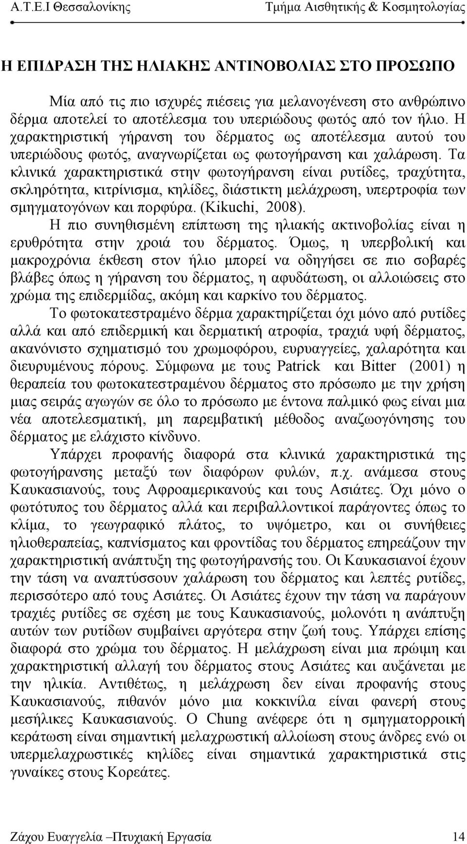 Τα κλινικά χαρακτηριστικά στην φωτογήρανση είναι ρυτίδες, τραχύτητα, σκληρότητα, κιτρίνισμα, κηλίδες, διάστικτη μελάχρωση, υπερτροφία των σμηγματογόνων και πορφύρα. (Kikuchi, 2008).