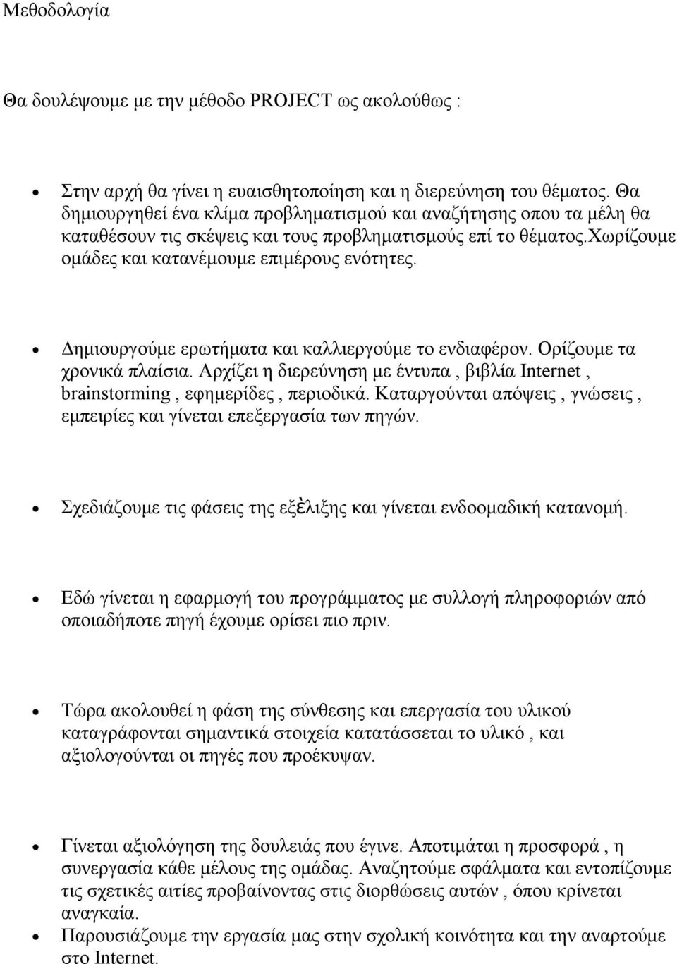 Δημιουργούμε ερωτήματα και καλλιεργούμε το ενδιαφέρον. Ορίζουμε τα χρονικά πλαίσια. Αρχίζει η διερεύνηση με έντυπα, βιβλία Internet, brainstorming, εφημερίδες, περιοδικά.