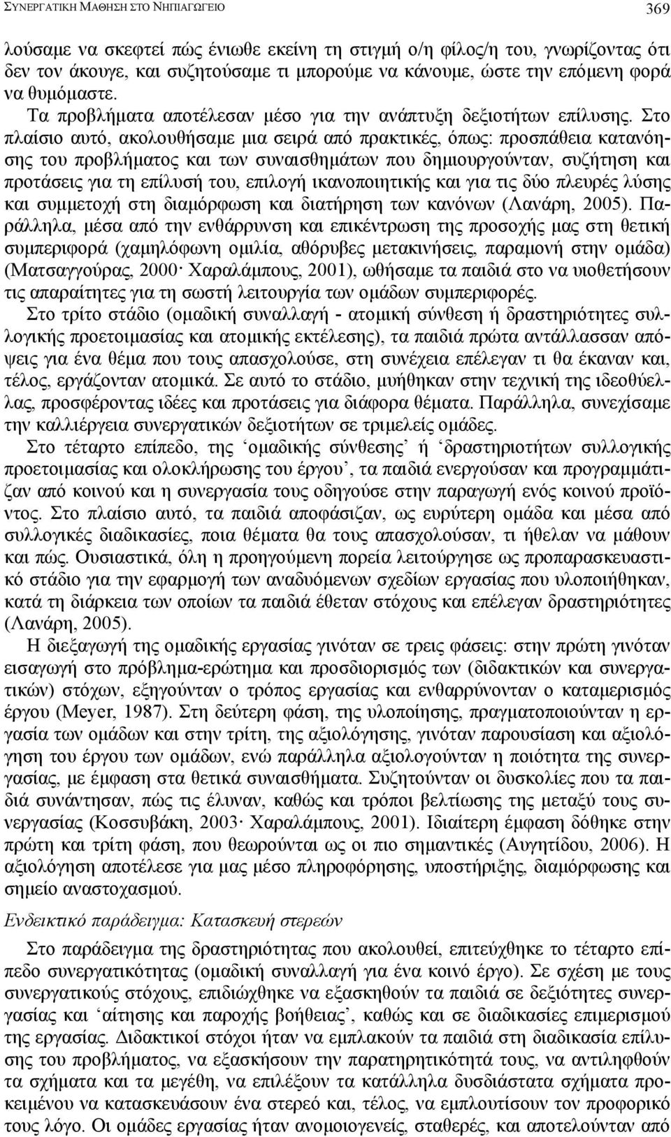 Στο πλαίσιο αυτό, ακολουθήσαµε µια σειρά από πρακτικές, όπως: προσπάθεια κατανόησης του προβλήµατος και των συναισθηµάτων που δηµιουργούνταν, συζήτηση και προτάσεις για τη επίλυσή του, επιλογή