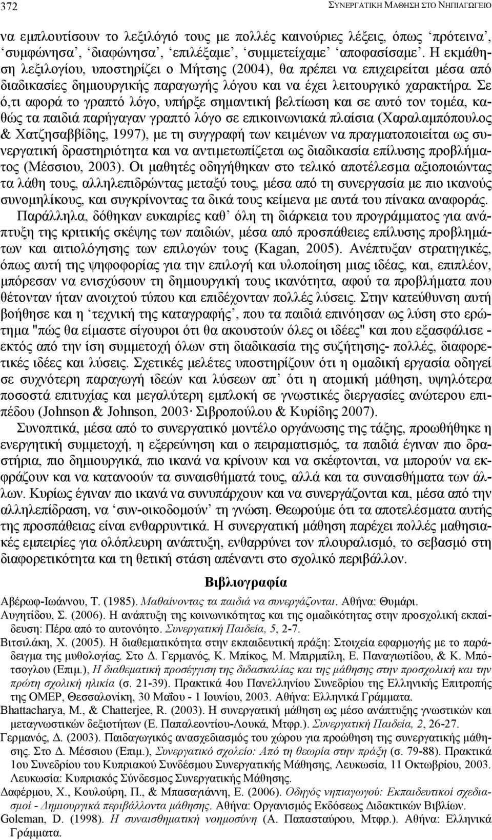 Σε ό,τι αφορά το γραπτό λόγο, υπήρξε σηµαντική βελτίωση και σε αυτό τον τοµέα, καθώς τα παιδιά παρήγαγαν γραπτό λόγο σε επικοινωνιακά πλαίσια (Χαραλαµπόπουλος & Χατζησαββίδης, 1997), µε τη συγγραφή