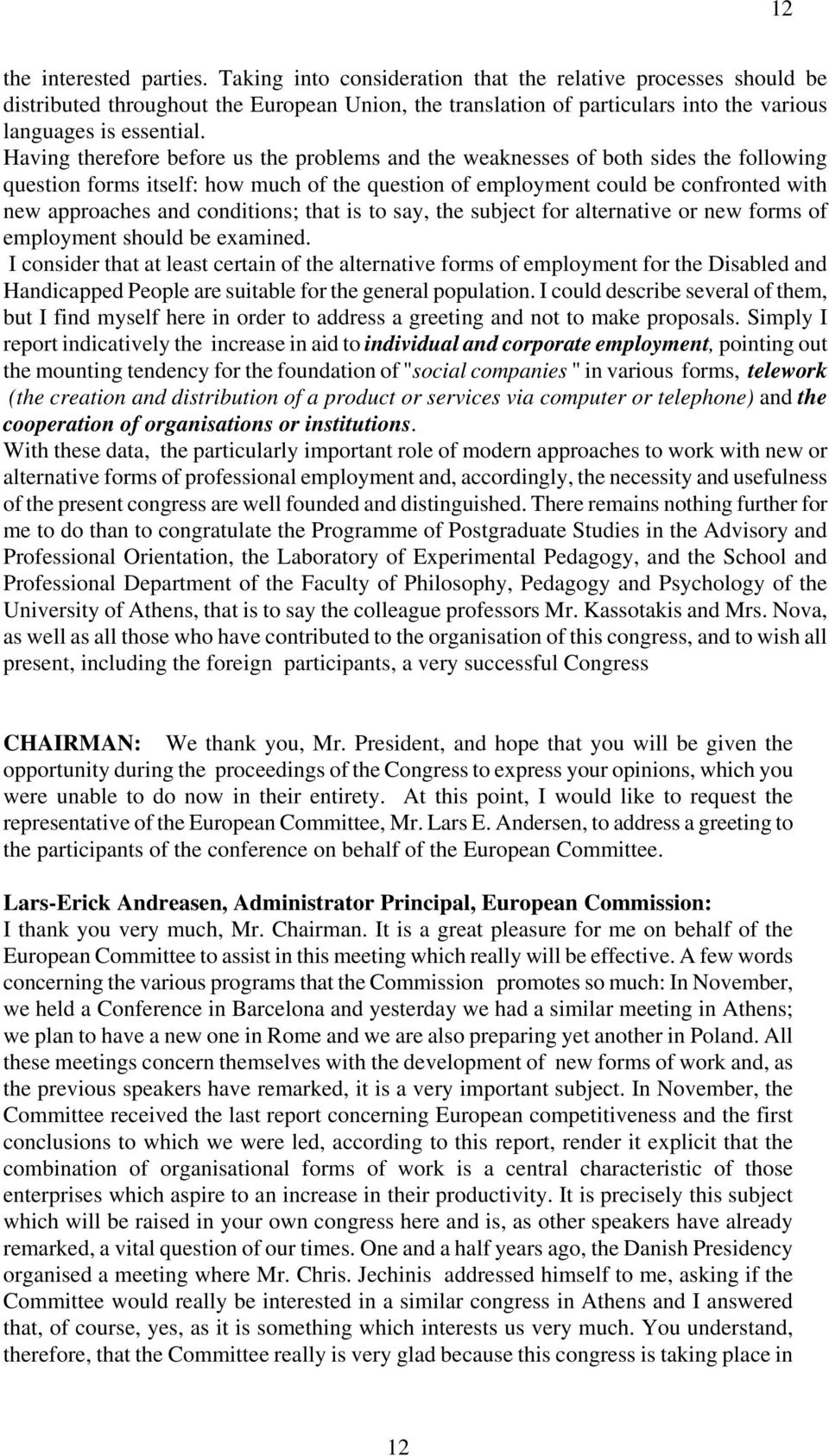 Having therefore before us the problems and the weaknesses of both sides the following question forms itself: how much of the question of employment could be confronted with new approaches and