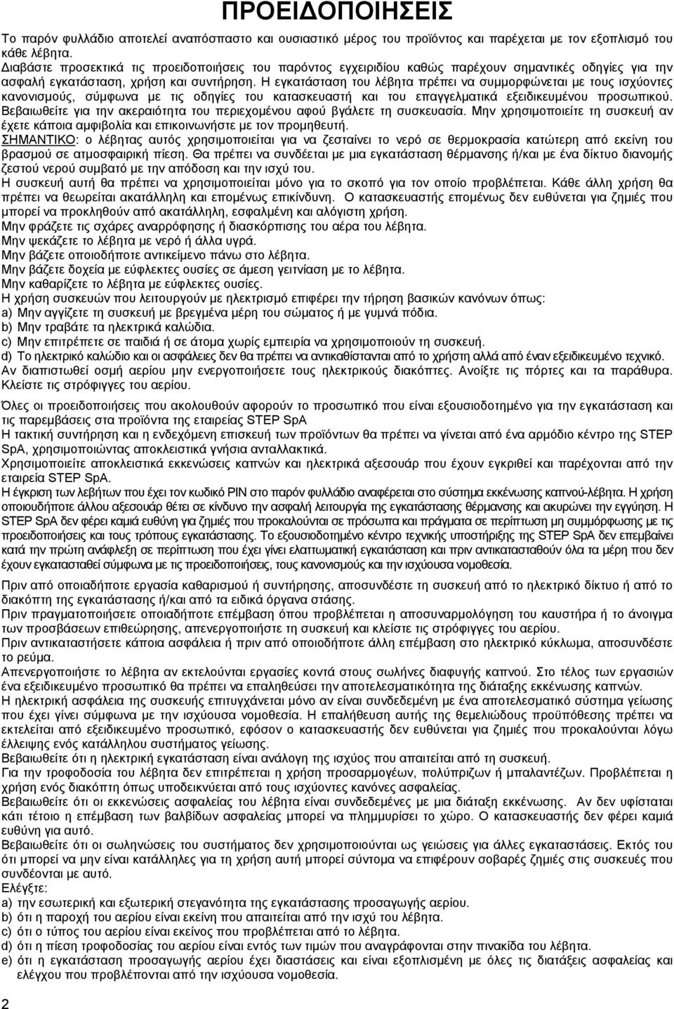 Η εγκατάσταση του λέβητα πρέπει να συμμορφώνεται με τους ισχύοντες κανονισμούς, σύμφωνα με τις οδηγίες του κατασκευαστή και του επαγγελματικά εξειδικευμένου προσωπικού.