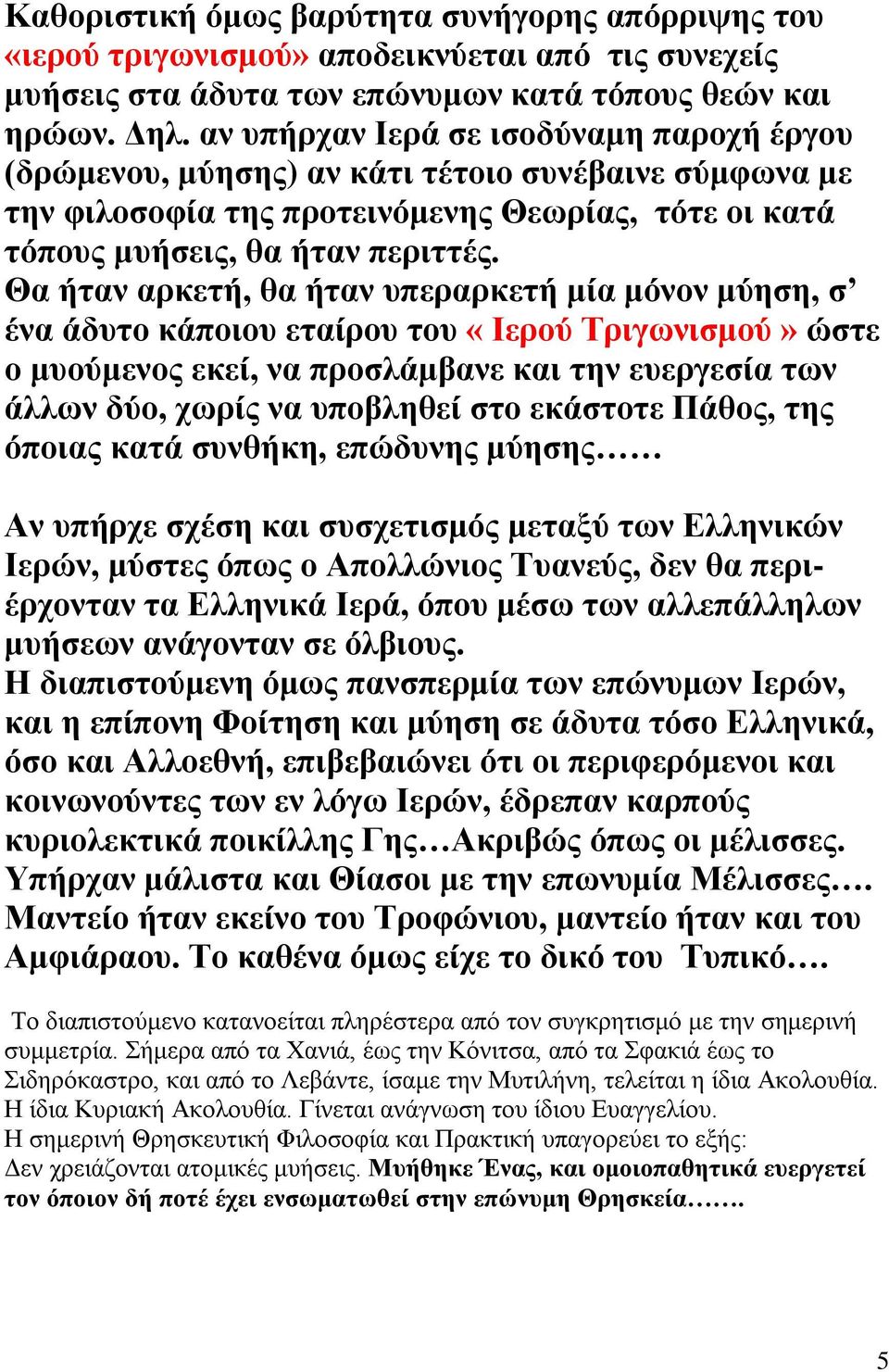 Θα ήταν αρκετή, θα ήταν υπεραρκετή μία μόνον μύηση, σ ένα άδυτο κάποιου εταίρου του «Ιερού Τριγωνισμού» ώστε ο μυούμενος εκεί, να προσλάμβανε και την ευεργεσία των άλλων δύο, χωρίς να υποβληθεί στο