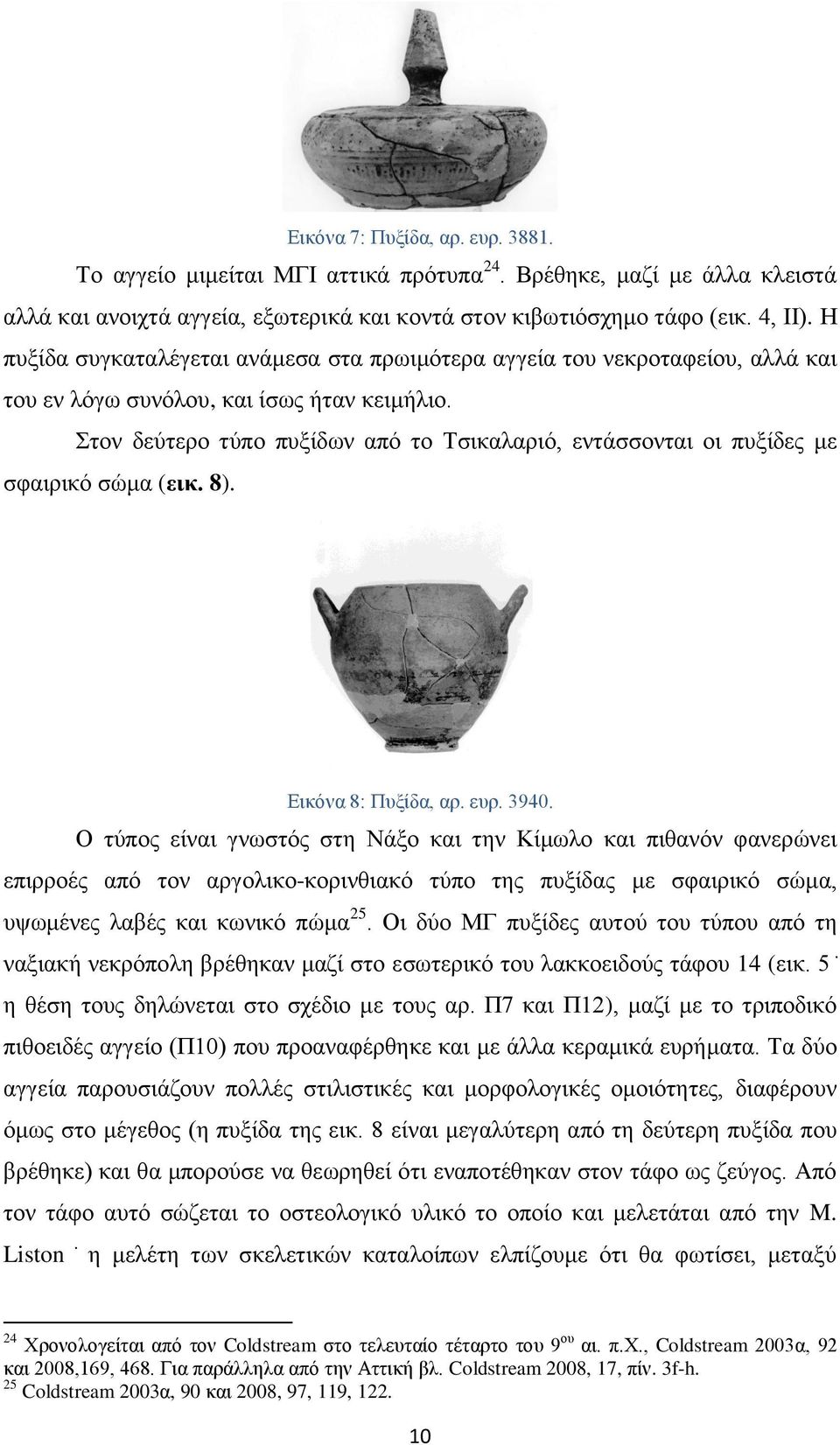 Στον δεύτερο τύπο πυξίδων από το Τσικαλαριό, εντάσσονται οι πυξίδες με σφαιρικό σώμα (εικ. 8). Εικόνα 8: Πυξίδα, αρ. ευρ. 3940.