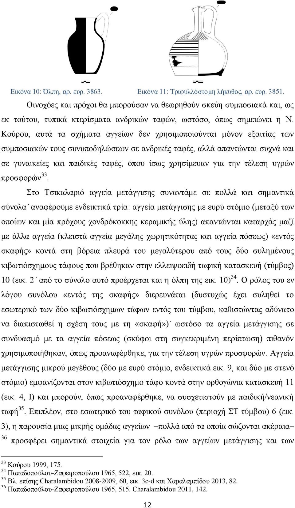 Κούρου, αυτά τα σχήματα αγγείων δεν χρησιμοποιούνται μόνον εξαιτίας των συμποσιακών τους συνυποδηλώσεων σε ανδρικές ταφές, αλλά απαντώνται συχνά και σε γυναικείες και παιδικές ταφές, όπου ίσως