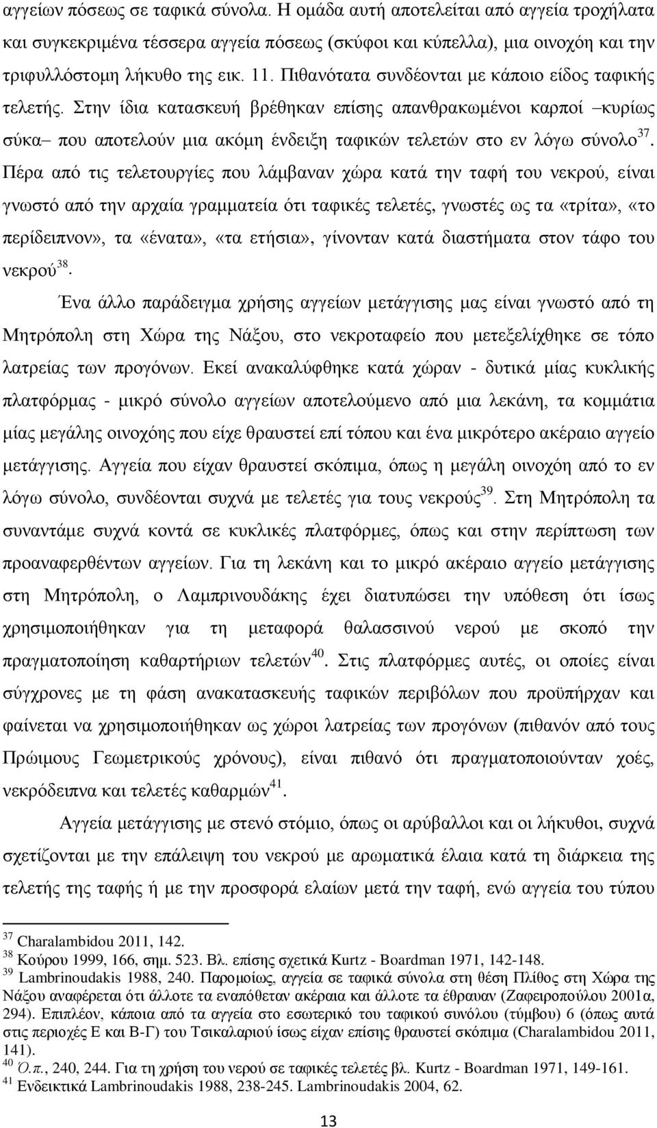 Πέρα από τις τελετουργίες που λάμβαναν χώρα κατά την ταφή του νεκρού, είναι γνωστό από την αρχαία γραμματεία ότι ταφικές τελετές, γνωστές ως τα «τρίτα», «το περίδειπνον», τα «ένατα», «τα ετήσια»,