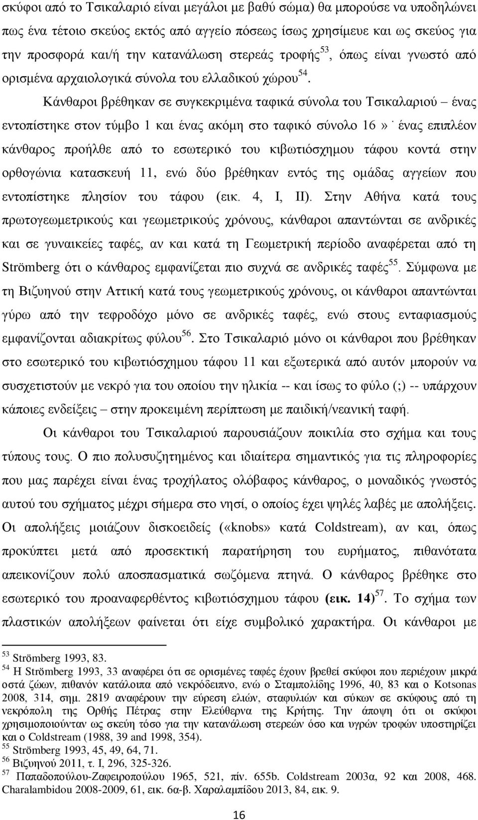 Κάνθαροι βρέθηκαν σε συγκεκριμένα ταφικά σύνολα του Τσικαλαριού ένας εντοπίστηκε στον τύμβο 1 και ένας ακόμη στο ταφικό σύνολο 16» ένας επιπλέον κάνθαρος προήλθε από το εσωτερικό του κιβωτιόσχημου