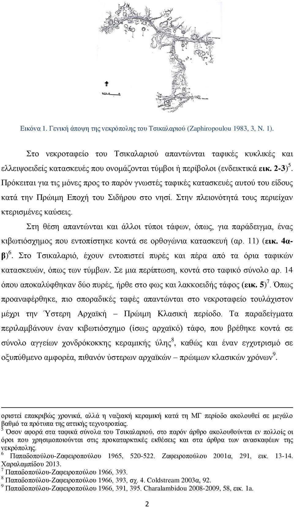 Πρόκειται για τις μόνες προς το παρόν γνωστές ταφικές κατασκευές αυτού του είδους κατά την Πρώιμη Εποχή του Σιδήρου στο νησί. Στην πλειονότητά τους περιείχαν κτερισμένες καύσεις.