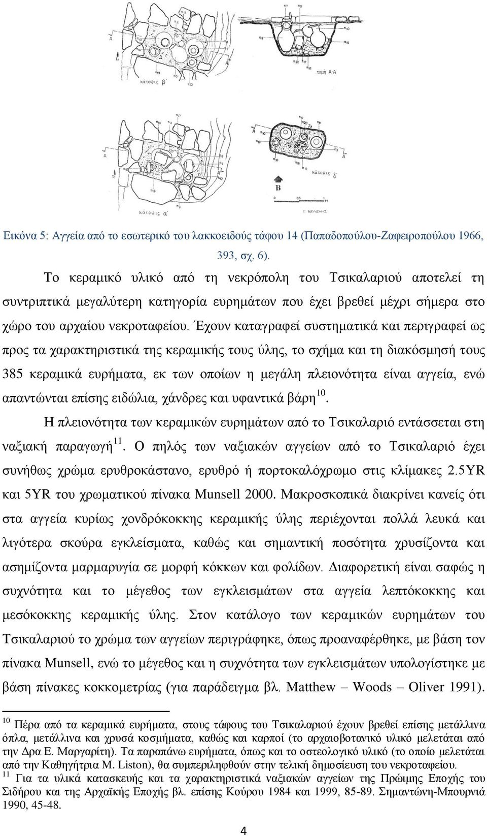 Έχουν καταγραφεί συστηματικά και περιγραφεί ως προς τα χαρακτηριστικά της κεραμικής τους ύλης, το σχήμα και τη διακόσμησή τους 385 κεραμικά ευρήματα, εκ των οποίων η μεγάλη πλειονότητα είναι αγγεία,