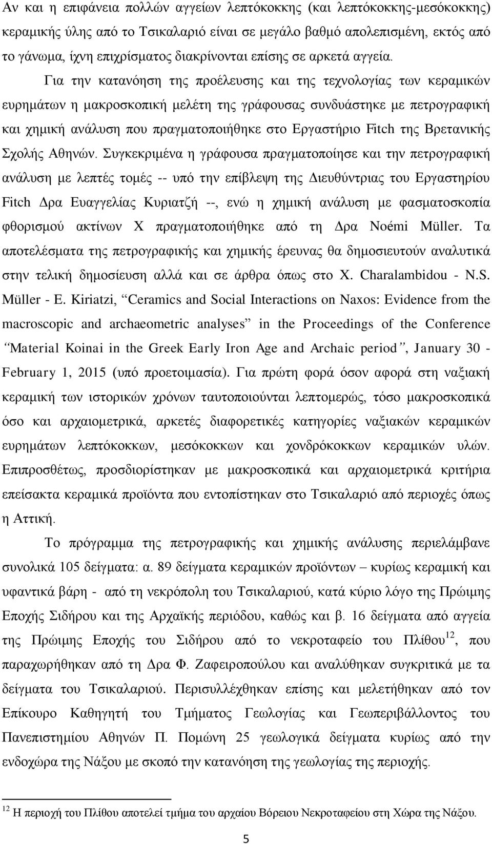 Για την κατανόηση της προέλευσης και της τεχνολογίας των κεραμικών ευρημάτων η μακροσκοπική μελέτη της γράφουσας συνδυάστηκε με πετρογραφική και χημική ανάλυση που πραγματοποιήθηκε στο Εργαστήριο