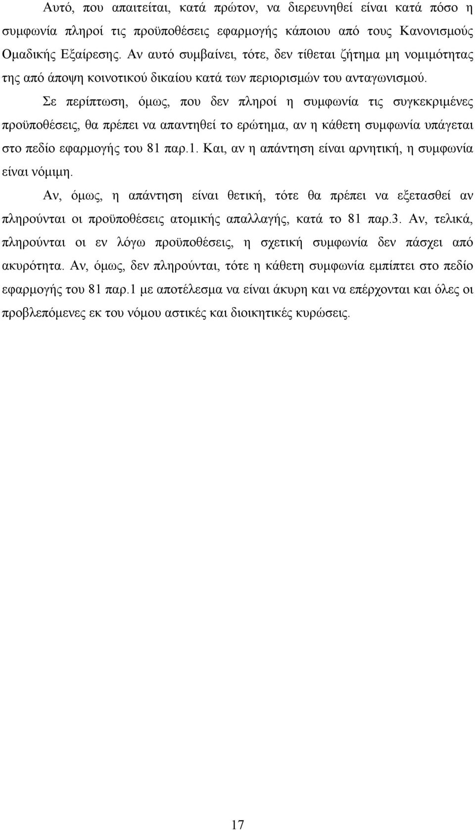 Σε περίπτωση, όμως, που δεν πληροί η συμφωνία τις συγκεκριμένες προϋποθέσεις, θα πρέπει να απαντηθεί το ερώτημα, αν η κάθετη συμφωνία υπάγεται στο πεδίο εφαρμογής του 81 