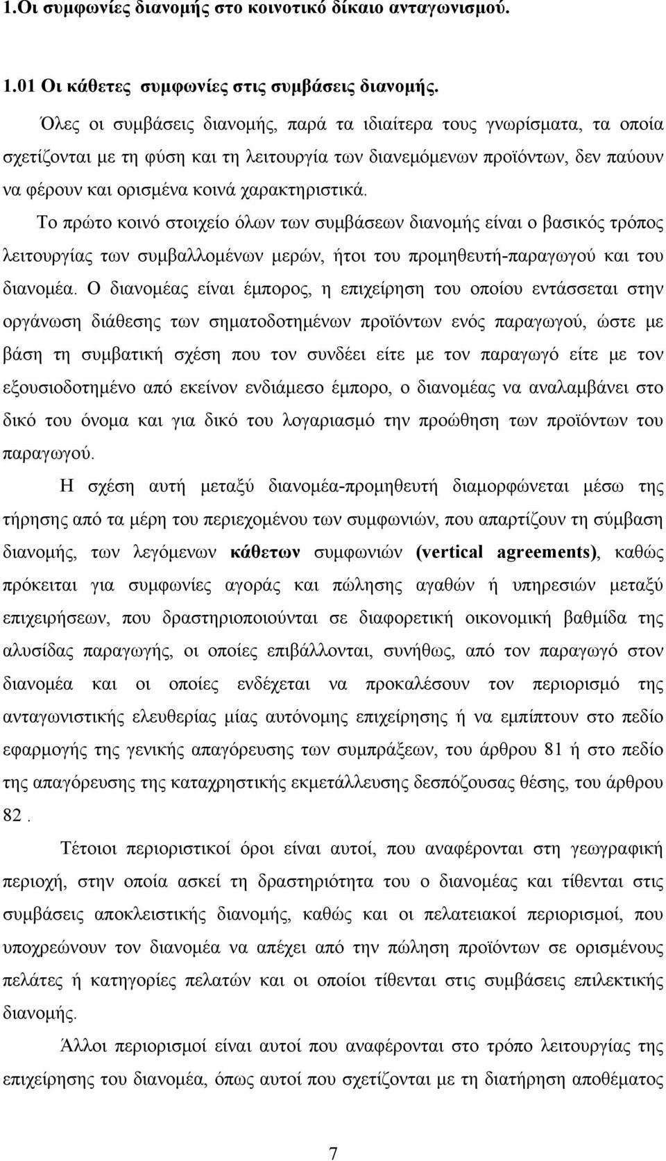 Το πρώτο κοινό στοιχείο όλων των συμβάσεων διανομής είναι ο βασικός τρόπος λειτουργίας των συμβαλλομένων μερών, ήτοι του προμηθευτή-παραγωγού και του διανομέα.