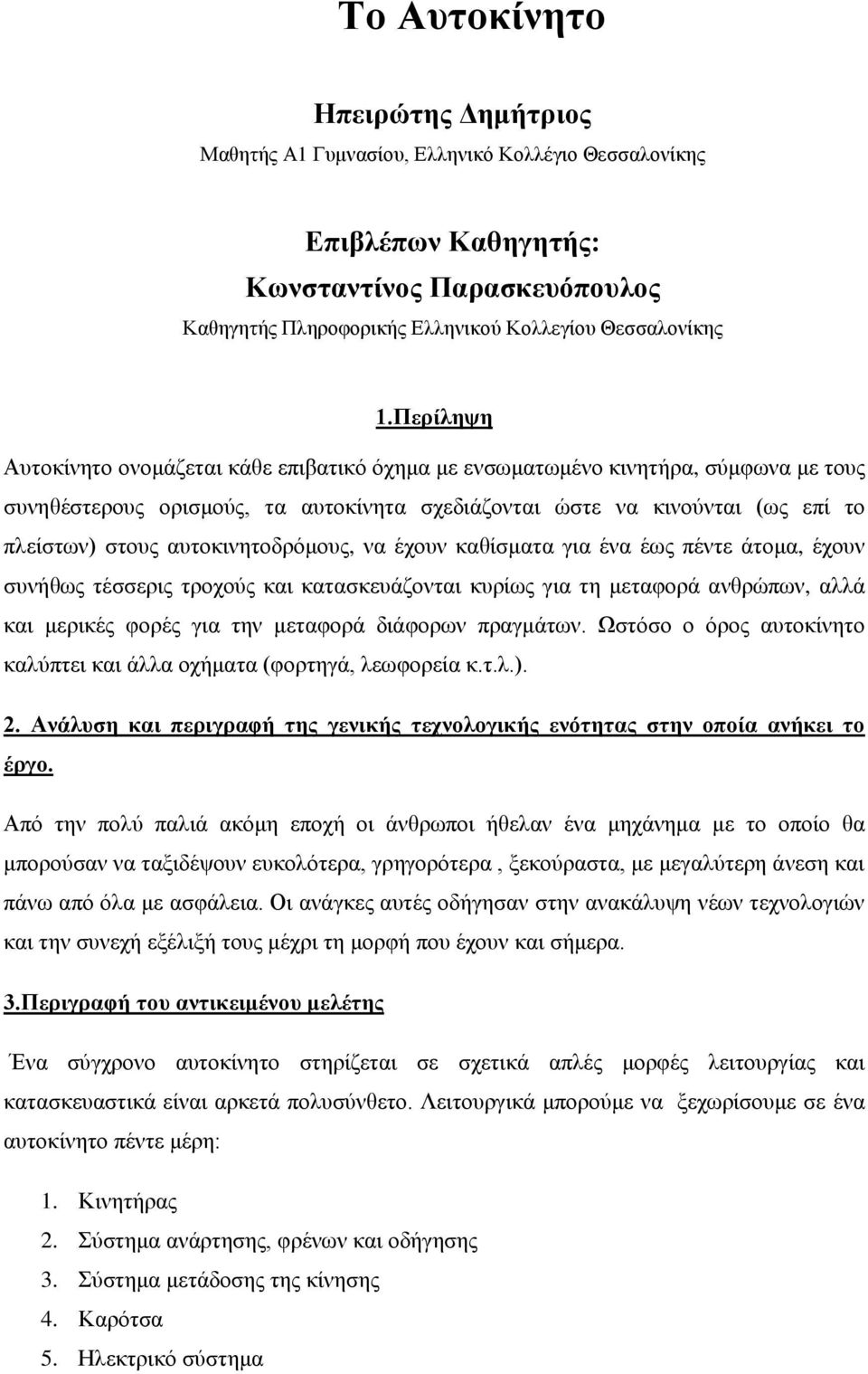 αυτοκινητοδρόμους, να έχουν καθίσματα για ένα έως πέντε άτομα, έχουν συνήθως τέσσερις τροχούς και κατασκευάζονται κυρίως για τη μεταφορά ανθρώπων, αλλά και μερικές φορές για την μεταφορά διάφορων