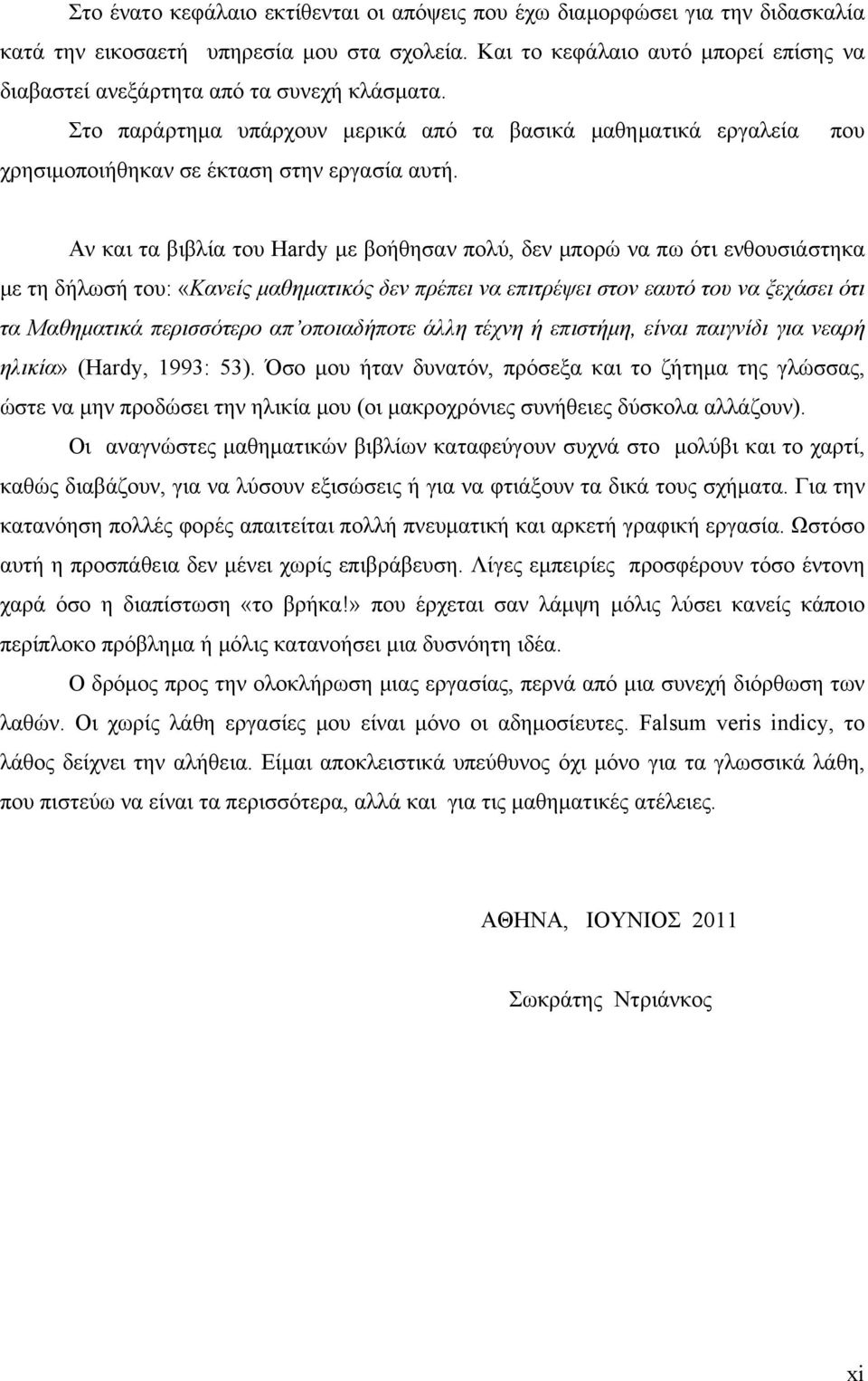 Αν και τα βιβλία του Hardy με βοήθησαν πολύ, δεν μπορώ να πω ότι ενθουσιάστηκα με τη δήλωσή του: «Κανείς μαθηματικός δεν πρέπει να επιτρέψει στον εαυτό του να ξεχάσει ότι τα Μαθηματικά περισσότερο απ