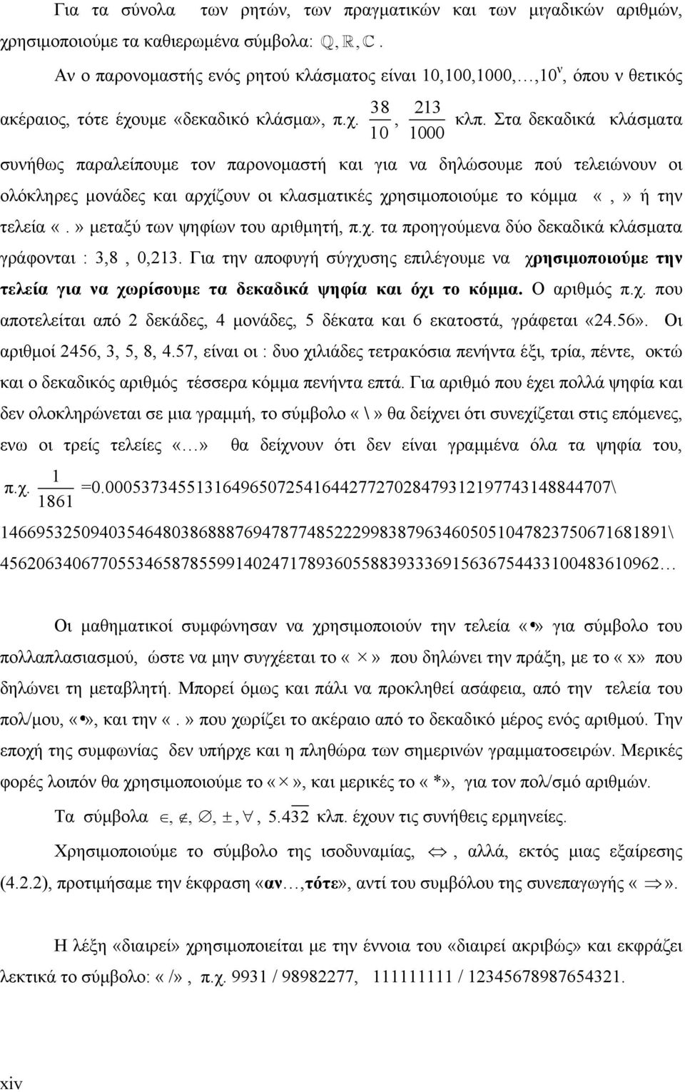 Στα δεκαδικά κλάσματα 000 συνήθως παραλείπουμε τον παρονομαστή και για να δηλώσουμε πού τελειώνουν οι ολόκληρες μονάδες και αρχίζουν οι κλασματικές χρησιμοποιούμε το κόμμα «,» ή την τελεία «.