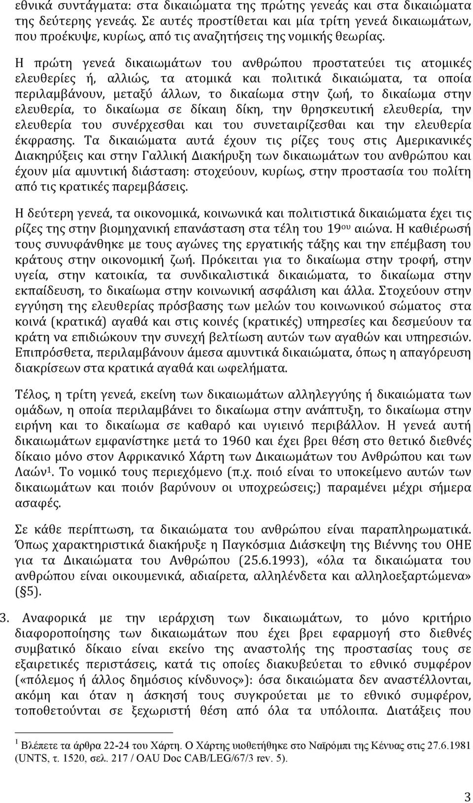 Η πρώτη γενεά δικαιωμάτων του ανθρώπου προστατεύει τις ατομικές ελευθερίες ή, αλλιώς, τα ατομικά και πολιτικά δικαιώματα, τα οποία περιλαμβάνουν, μεταξύ άλλων, το δικαίωμα στην ζωή, το δικαίωμα στην